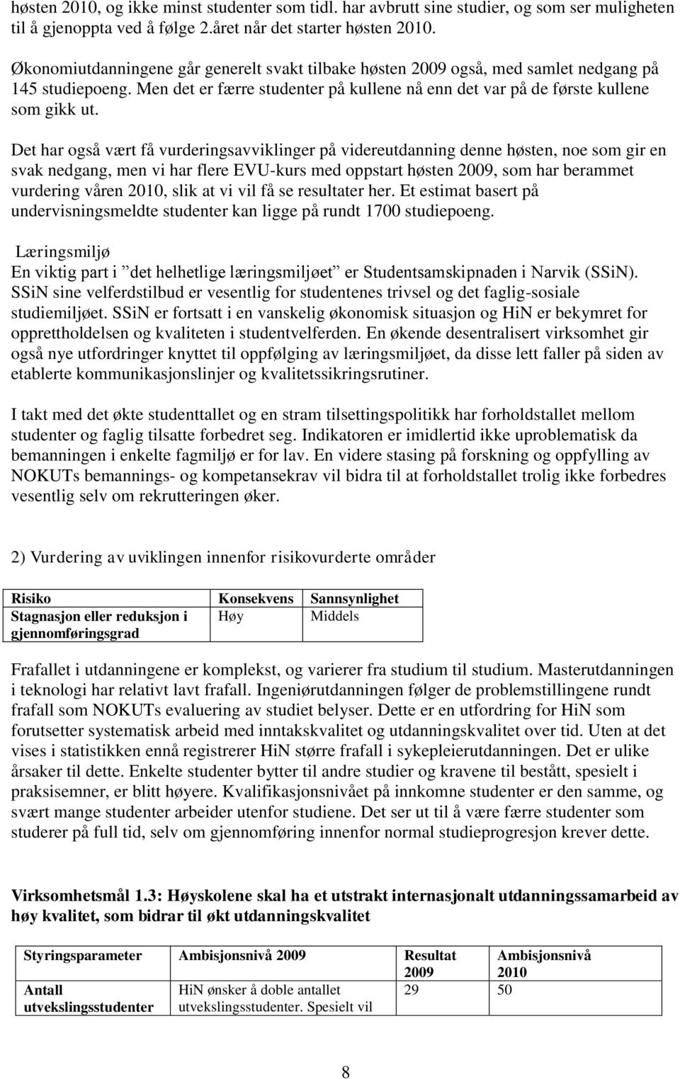 Det har også vært få vurderingsavviklinger på videreutdanning denne høsten, noe som gir en svak nedgang, men vi har flere EVU-kurs med oppstart høsten 2009, som har berammet vurdering våren 2010,