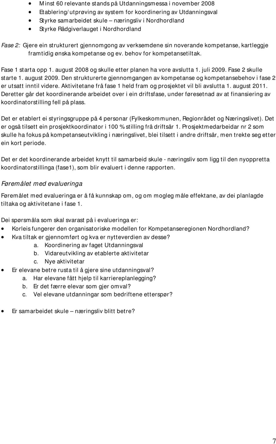 august 2008 og skulle etter planen ha vore avslutta 1. juli 2009. Fase 2 skulle starte 1. august 2009. Den strukturerte gjennomgangen av kompetanse og kompetansebehov i fase 2 er utsatt inntil videre.