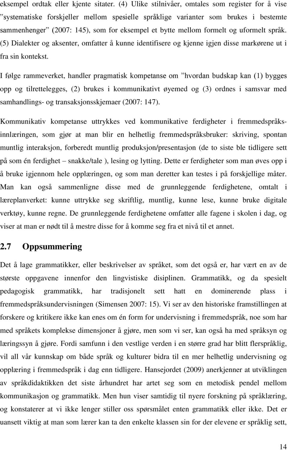 formelt og uformelt språk. (5) Dialekter og aksenter, omfatter å kunne identifisere og kjenne igjen disse markørene ut i fra sin kontekst.