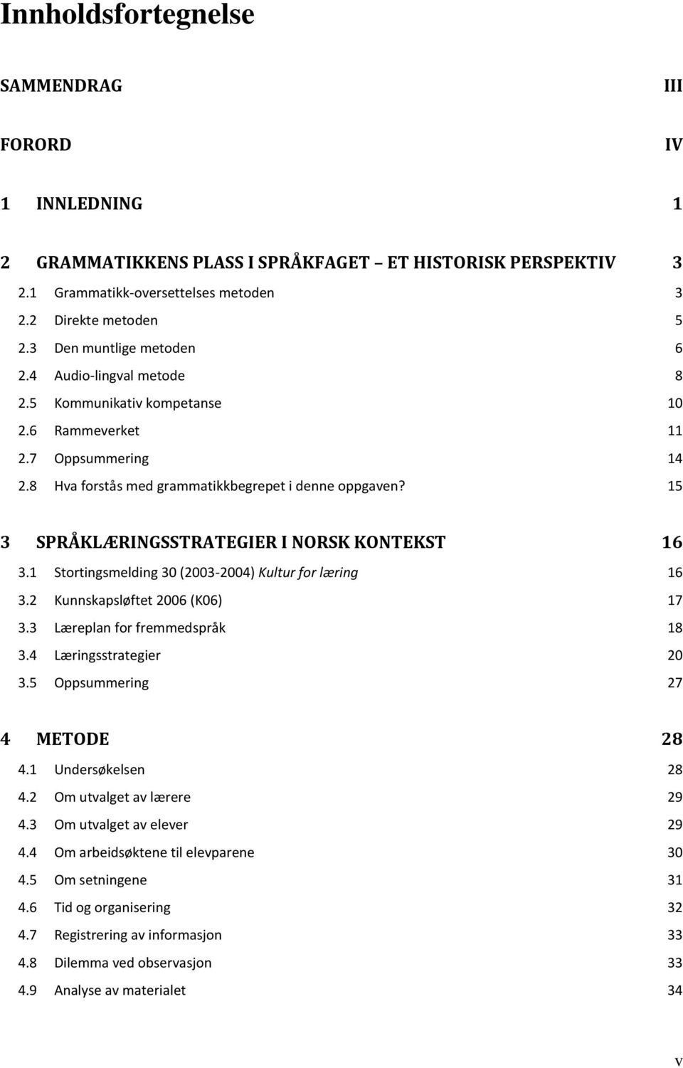 15 3 SPRÅKLÆRINGSSTRATEGIER I NORSK KONTEKST 16 3.1 Stortingsmelding 30 (2003-2004) Kultur for læring 16 3.2 Kunnskapsløftet 2006 (K06) 17 3.3 Læreplan for fremmedspråk 18 3.4 Læringsstrategier 20 3.