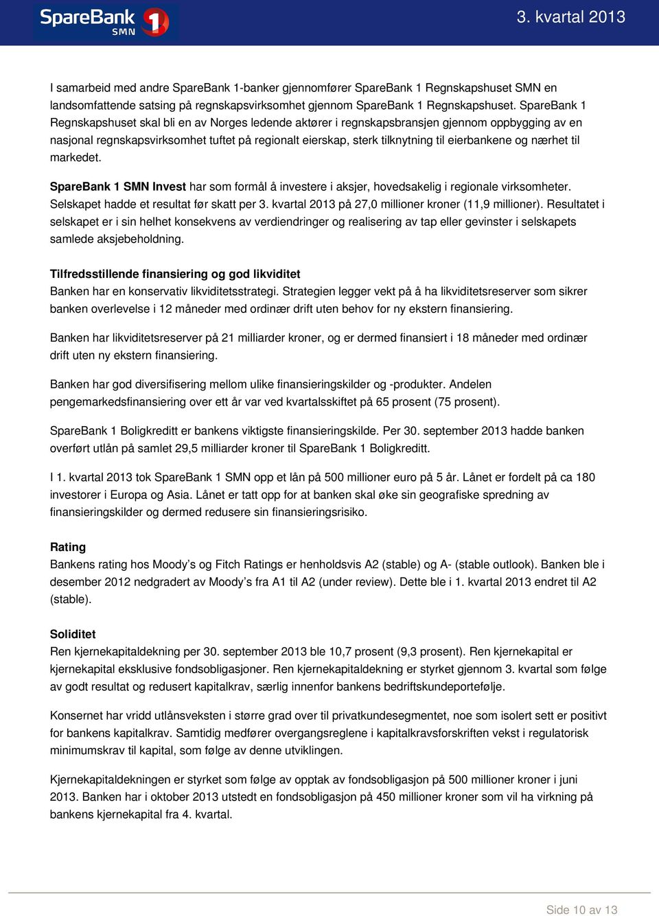 eierbankene og nærhet til markedet. SpareBank 1 SMN Invest har som formål å investere i aksjer, hovedsakelig i regionale virksomheter. Selskapet hadde et resultat før skatt per 3.