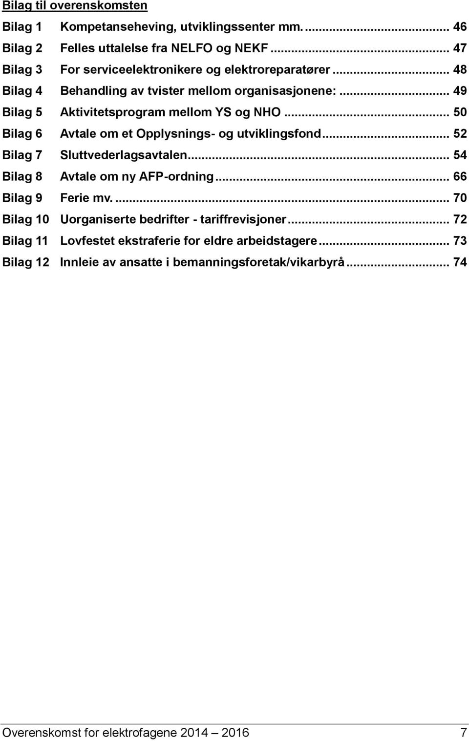 .. 50 Bilag 6 Avtale om et Opplysnings- og utviklingsfond... 52 Bilag 7 Sluttvederlagsavtalen... 54 Bilag 8 Avtale om ny AFP-ordning... 66 Bilag 9 Ferie mv.