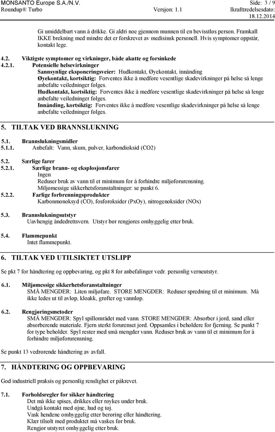 Potensielle helsevirkninger Sannsynlige eksponeringsveier: Hudkontakt, Øyekontakt, innånding Øyekontakt, kortsiktig: Forventes ikke å medføre vesentlige skadevirkninger på helse så lenge anbefalte