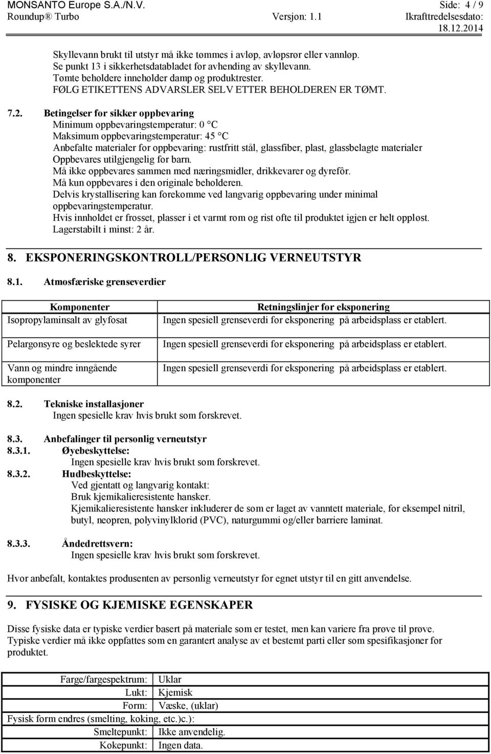 Betingelser for sikker oppbevaring Minimum oppbevaringstemperatur: 0 C Maksimum oppbevaringstemperatur: 45 C Anbefalte materialer for oppbevaring: rustfritt stål, glassfiber, plast, glassbelagte