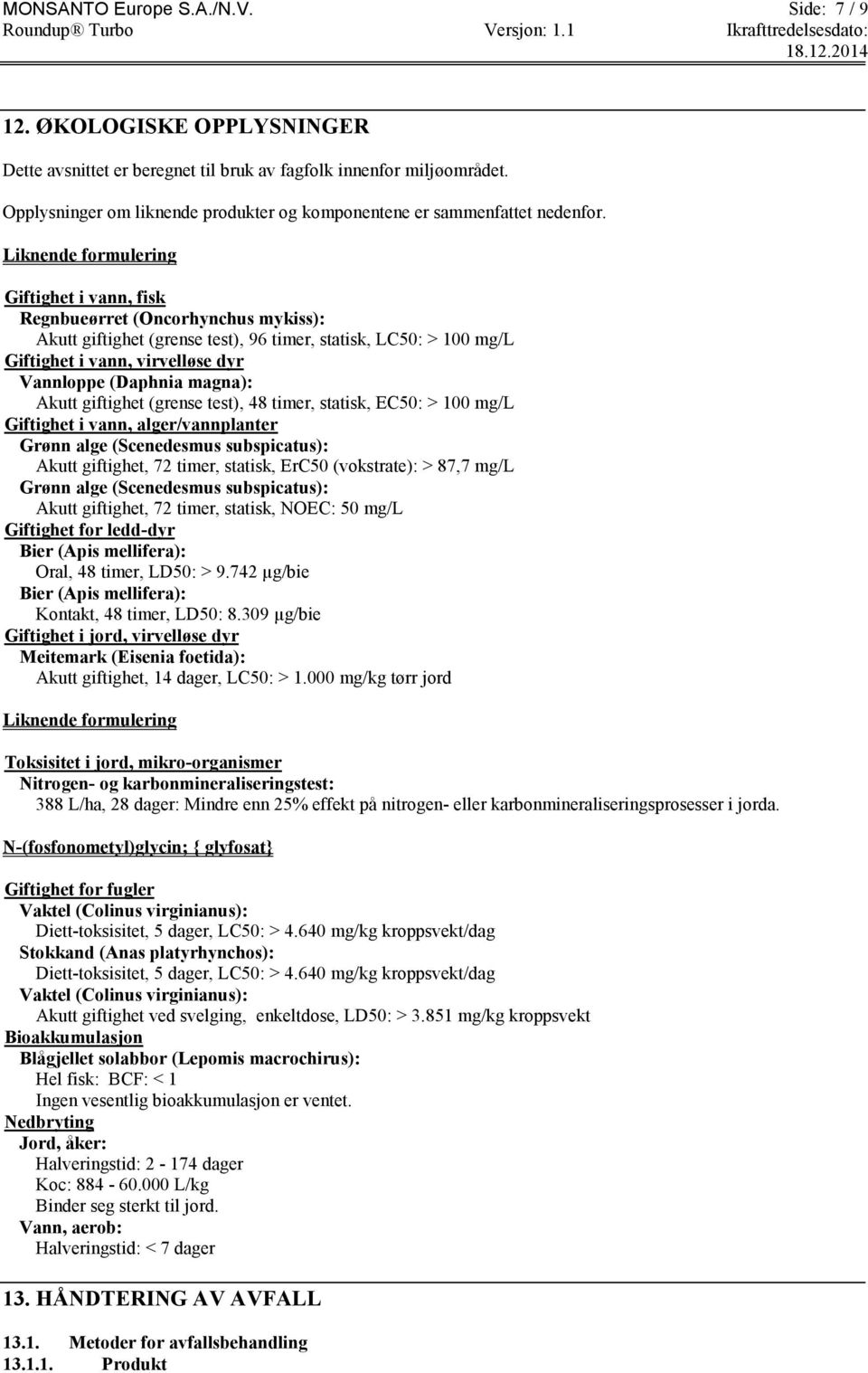 Liknende formulering Giftighet i vann, fisk Regnbueørret (Oncorhynchus mykiss): Akutt giftighet (grense test), 96 timer, statisk, LC50: > 100 mg/l Giftighet i vann, virvelløse dyr Vannloppe (Daphnia