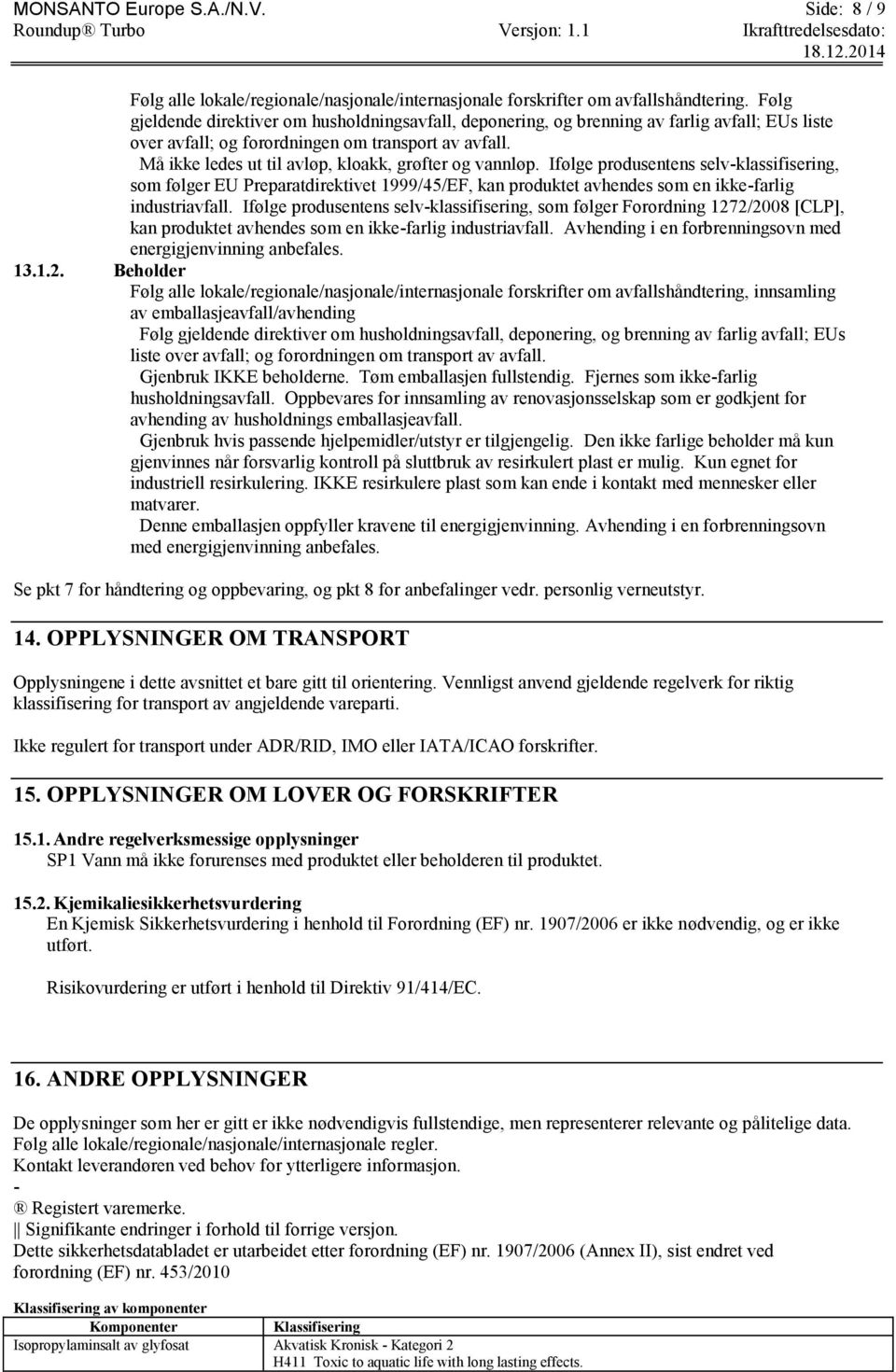 Må ikke ledes ut til avløp, kloakk, grøfter og vannløp. Ifølge produsentens selv-klassifisering, som følger EU Preparatdirektivet 1999/45/EF, kan produktet avhendes som en ikke-farlig industriavfall.