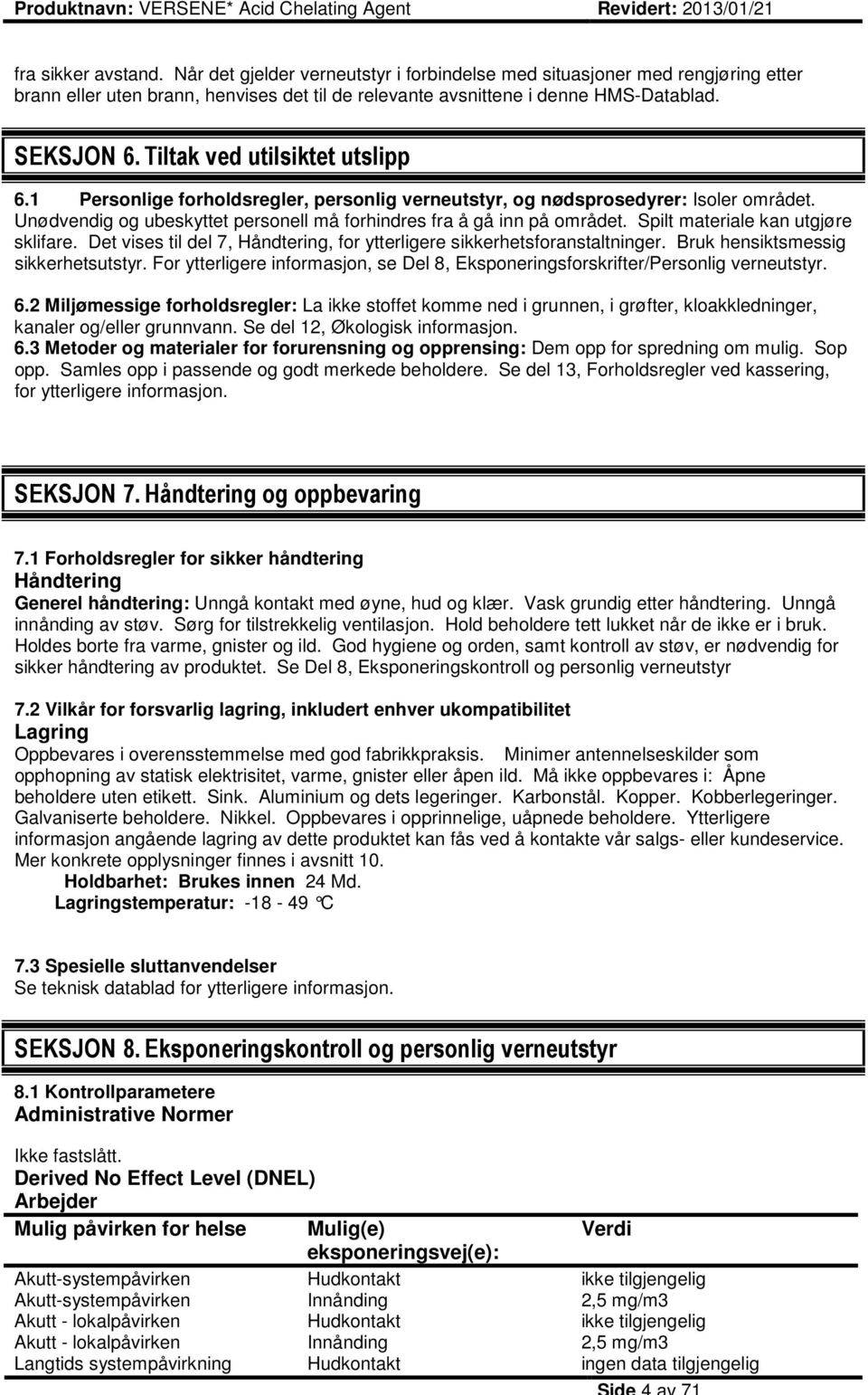 Spilt materiale kan utgjøre sklifare. Det vises til del 7, Håndtering, for ytterligere sikkerhetsforanstaltninger. Bruk hensiktsmessig sikkerhetsutstyr.