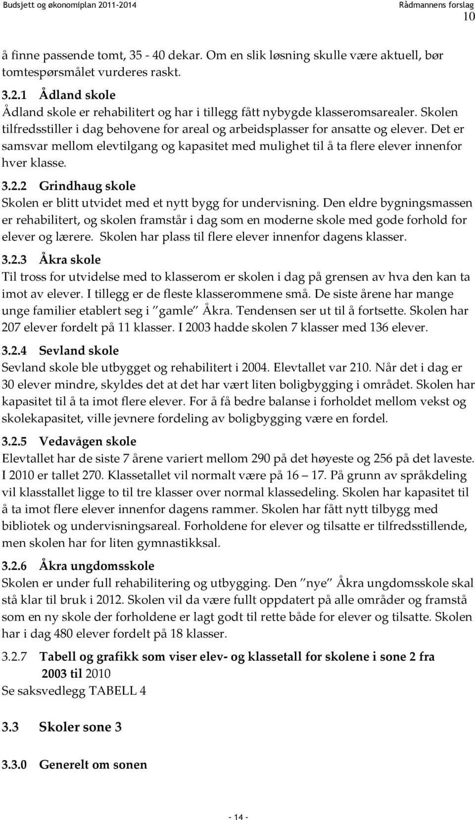 Det er samsvar mellom elevtilgang og kapasitet med mulighet til å ta flere elever innenfor hver klasse. 3.2.2 Grindhaug skole Skolen er blitt utvidet med et nytt bygg for undervisning.