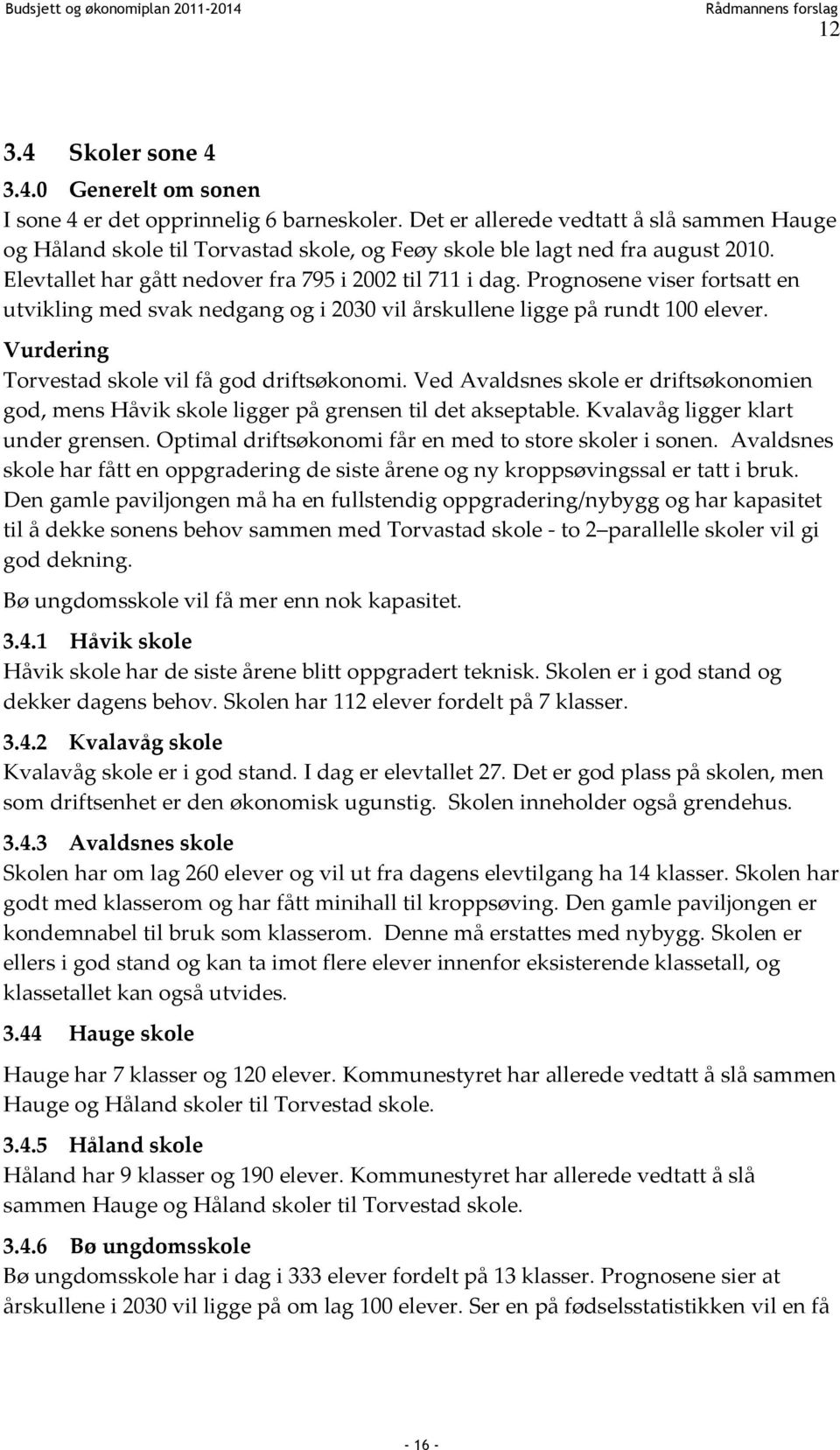 Prognosene viser fortsatt en utvikling med svak nedgang og i 2030 vil årskullene ligge på rundt 100 elever. Vurdering Torvestad skole vil få god driftsøkonomi.