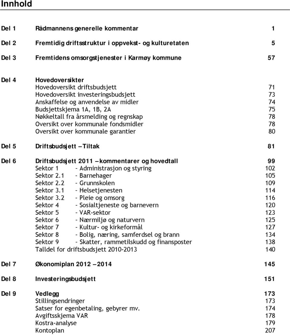 fondsmidler 78 Oversikt over kommunale garantier 80 Del 5 Driftsbudsjett Tiltak 81 Del 6 Driftsbudsjett 2011 kommentarer og hovedtall 99 Sektor 1 Administrasjon og styring 102 Sektor 2.