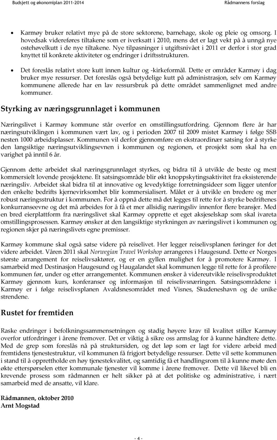 Nye tilpasninger i utgiftsnivået i 2011 er derfor i stor grad knyttet til konkrete aktiviteter og endringer i driftsstrukturen. Det foreslås relativt store kutt innen kultur og kirkeformål.