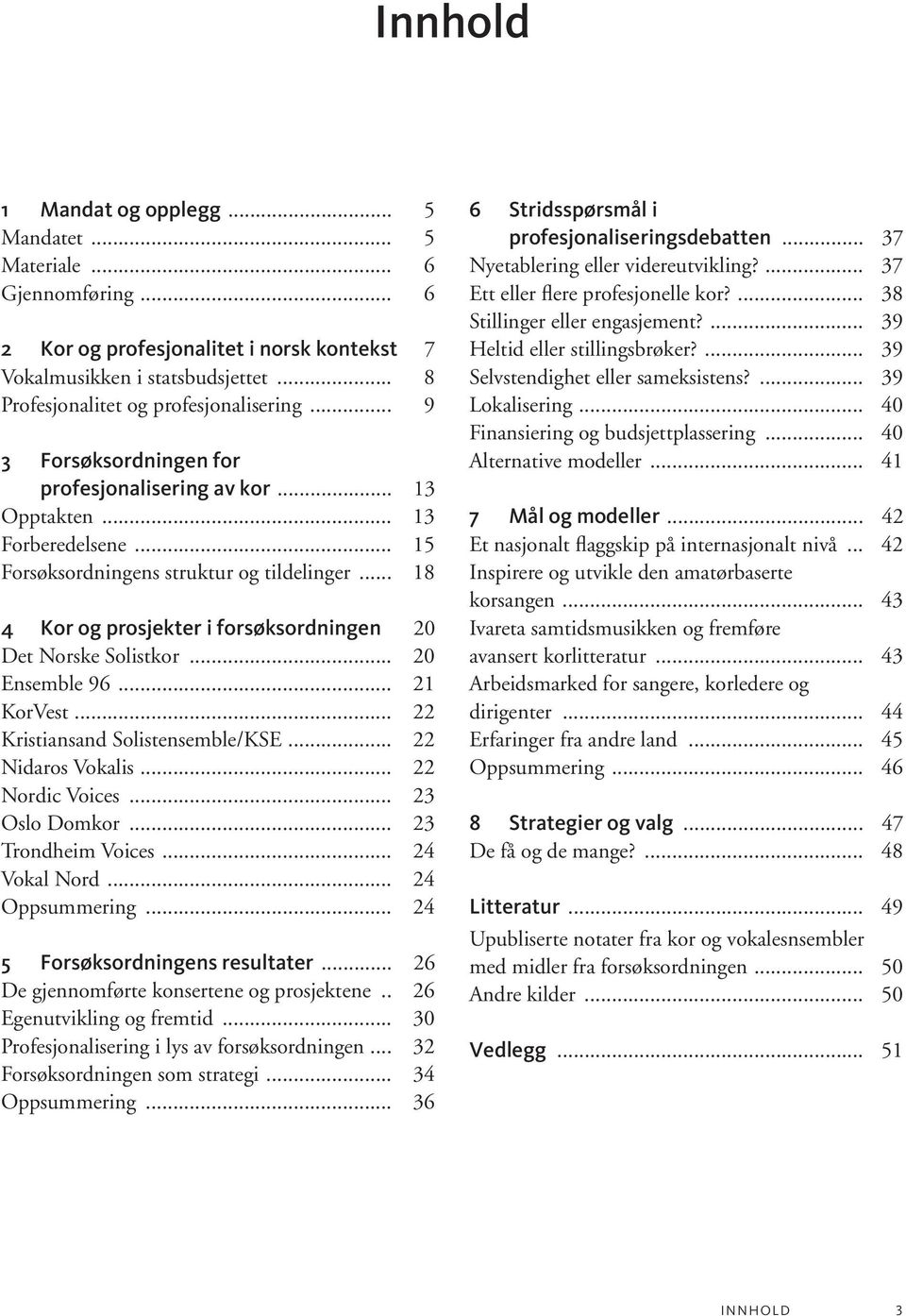 .. 18 4 Kor og prosjekter i forsøksordningen 20 Det Norske Solistkor... 20 Ensemble 96... 21 KorVest... 22 Kristiansand Solistensemble/KSE... 22 Nidaros Vokalis... 22 Nordic Voices... 23 Oslo Domkor.