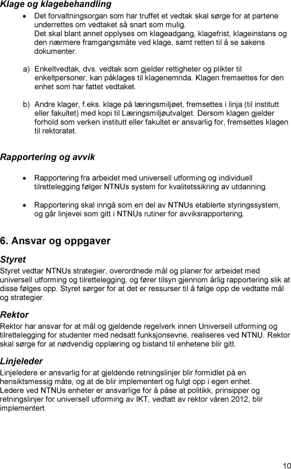 vedtak som gjelder rettigheter og plikter til enkeltpersoner, kan påklages til klagenemnda. Klagen fremsettes for den enhet som har fattet vedtaket. b) Andre klager, f.eks.