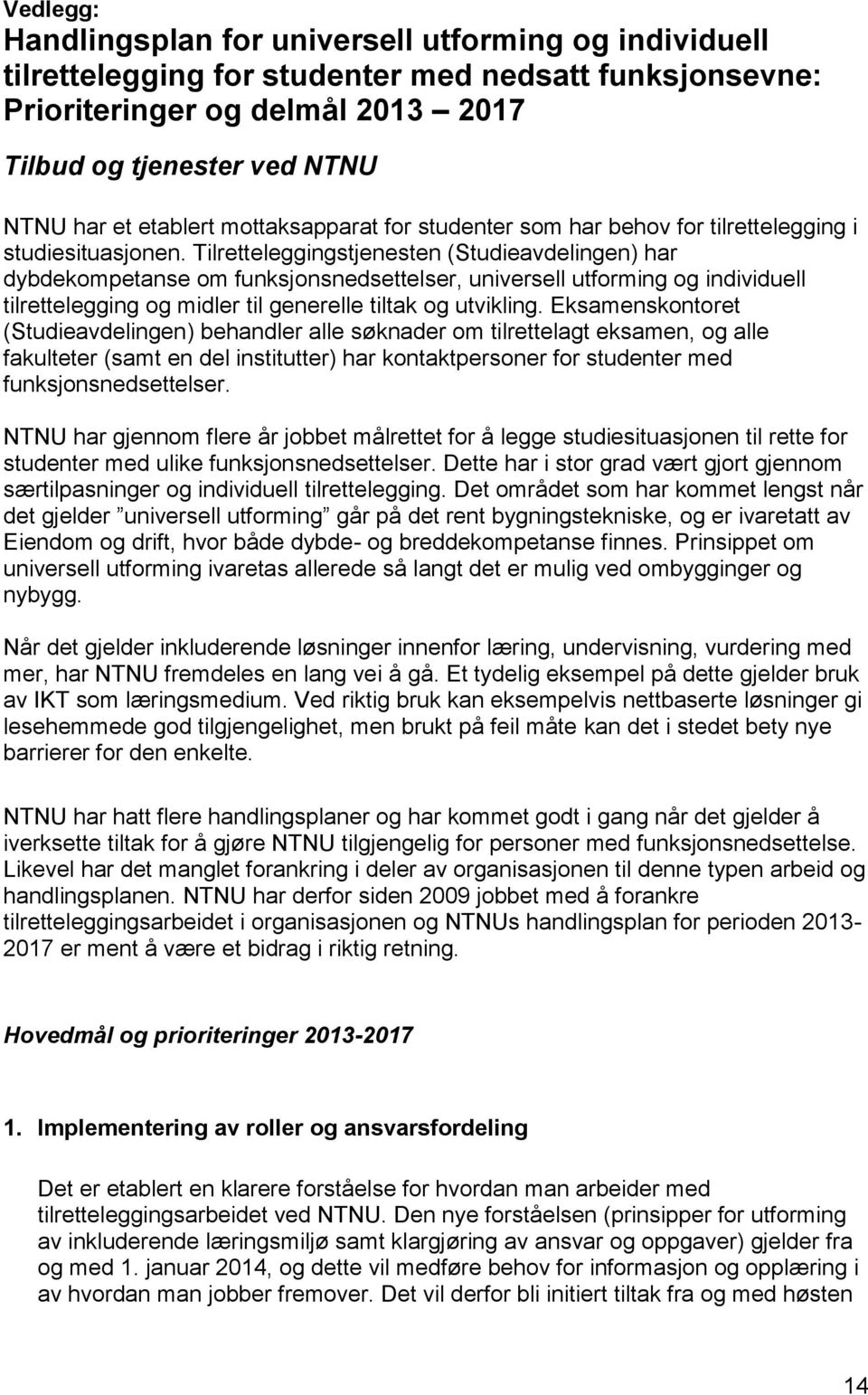 Tilretteleggingstjenesten (Studieavdelingen) har dybdekompetanse om funksjonsnedsettelser, universell utforming og individuell tilrettelegging og midler til generelle tiltak og utvikling.