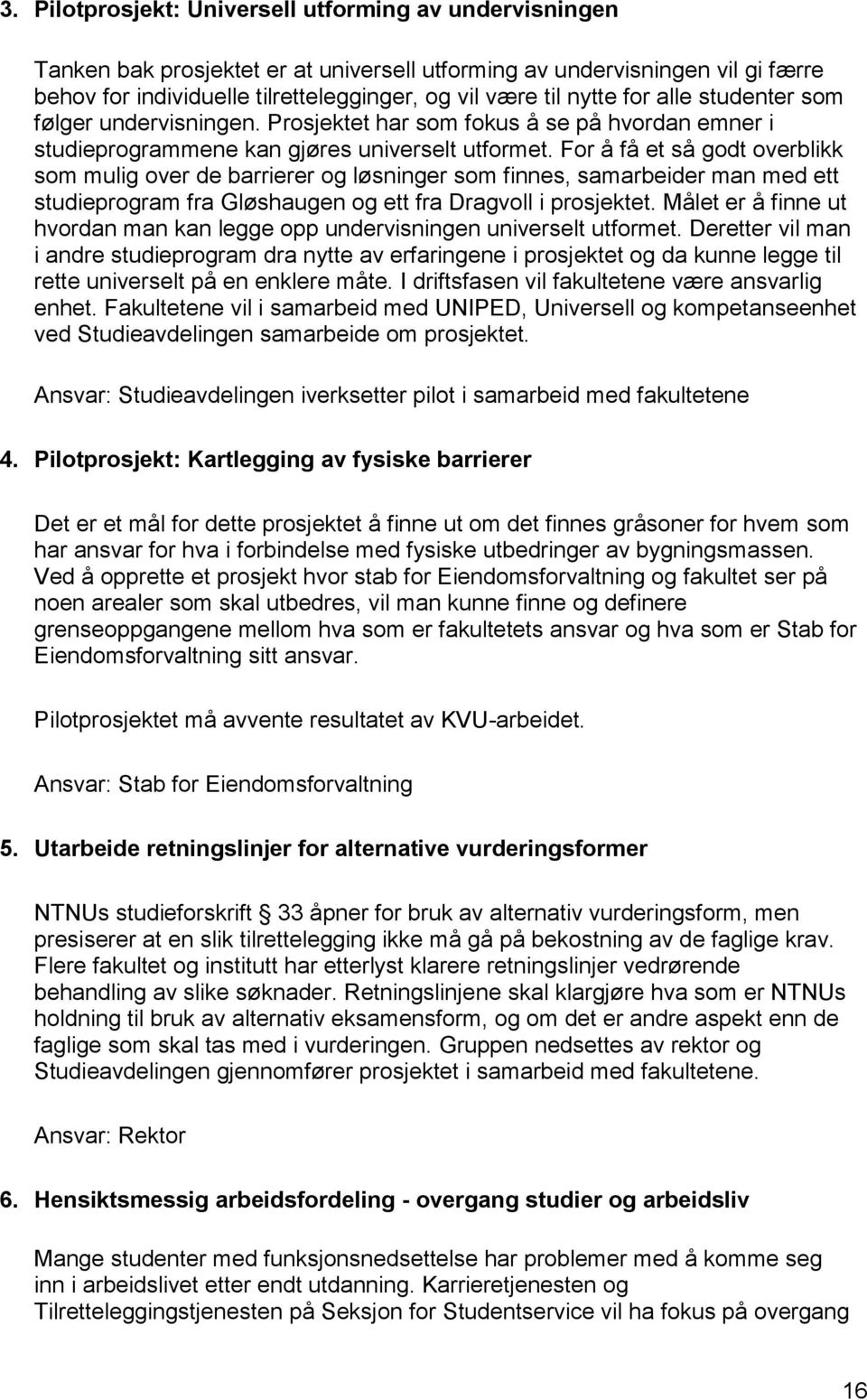 For å få et så godt overblikk som mulig over de barrierer og løsninger som finnes, samarbeider man med ett studieprogram fra Gløshaugen og ett fra Dragvoll i prosjektet.