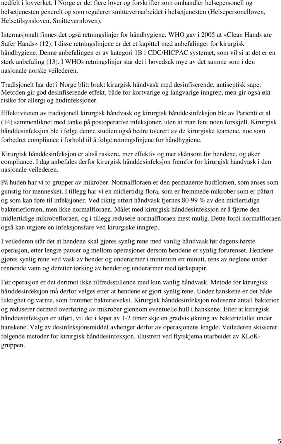 Smittevernloven). Internasjonalt finnes det også retningslinjer for håndhygiene. WHO gav i 2005 ut «Clean Hands are Safer Hands» (12).