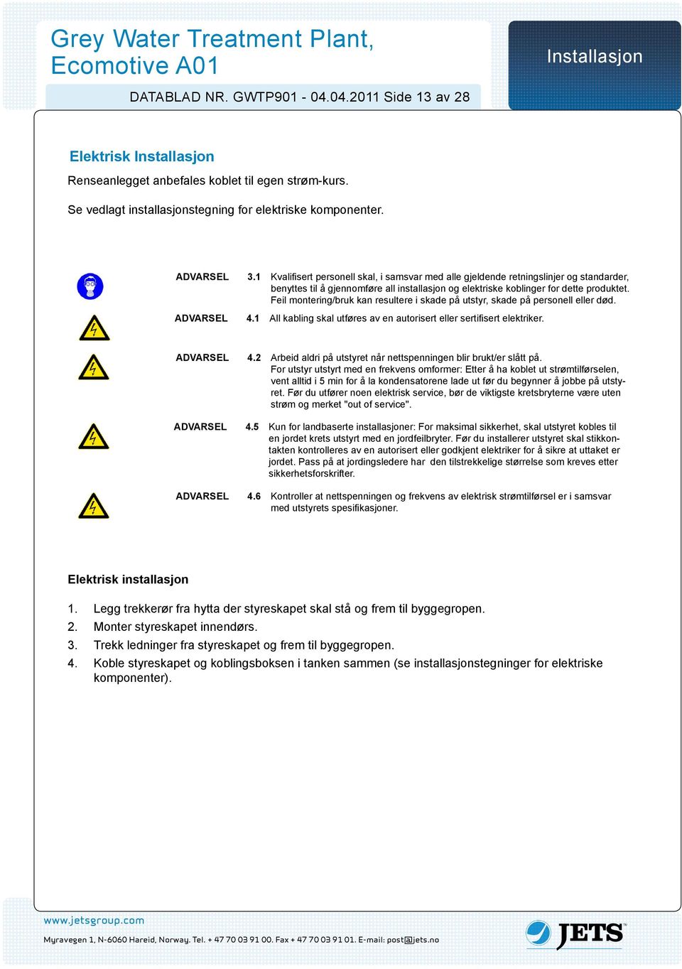 Feil montering/bruk kan resultere i skade på utstyr, skade på personell eller død..1 All kabling skal utføres av en autorisert eller sertifisert elektriker.