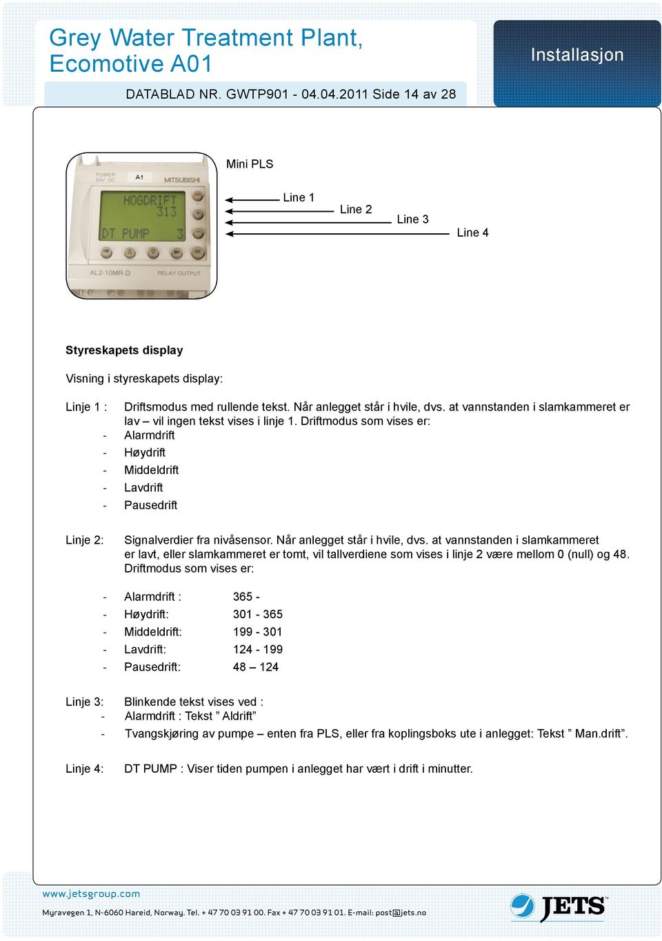 Driftmodus som vises er: - Alarmdrift - Høydrift - Middeldrift - Lavdrift - Pausedrift Linje 2: Signalverdier fra nivåsensor. Når anlegget står i hvile, dvs.