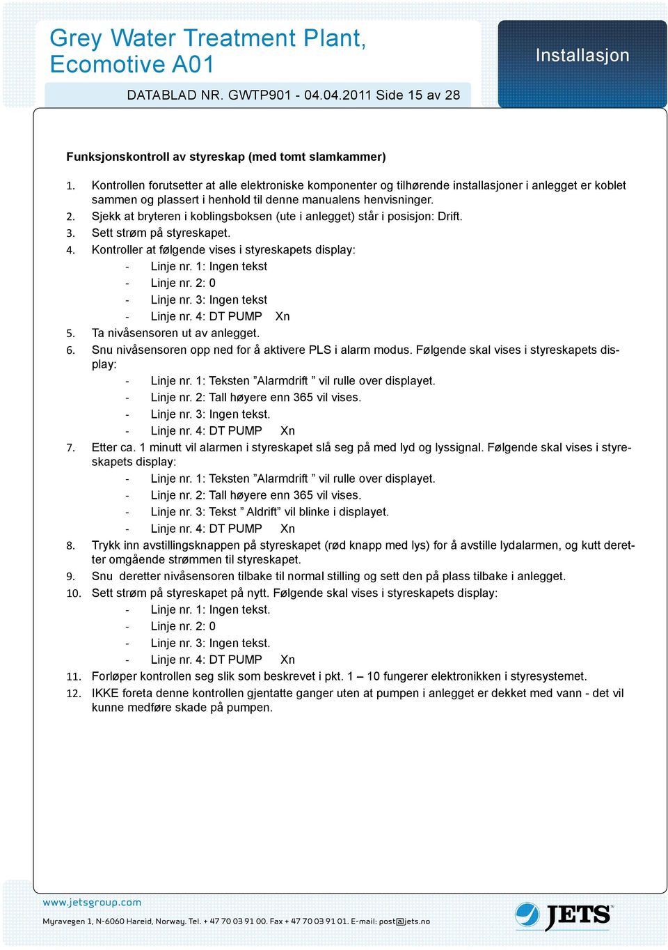 Sjekk at bryteren i koblingsboksen (ute i anlegget) står i posisjon: Drift. 3. Sett strøm på styreskapet.. Kontroller at følgende vises i styreskapets display: - Linje nr. 1: Ingen tekst - Linje nr.