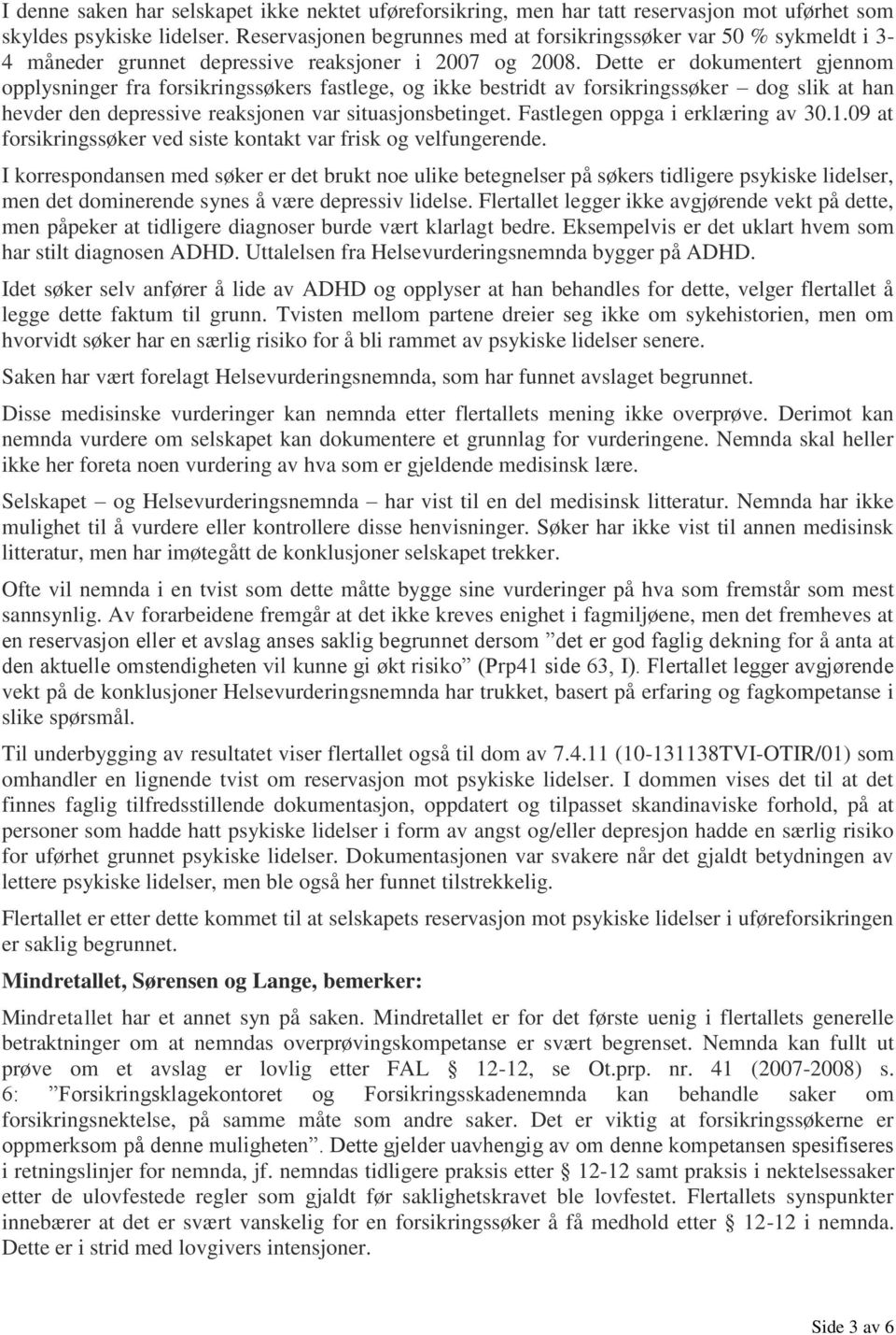 Dette er dokumentert gjennom opplysninger fra forsikringssøkers fastlege, og ikke bestridt av forsikringssøker dog slik at han hevder den depressive reaksjonen var situasjonsbetinget.