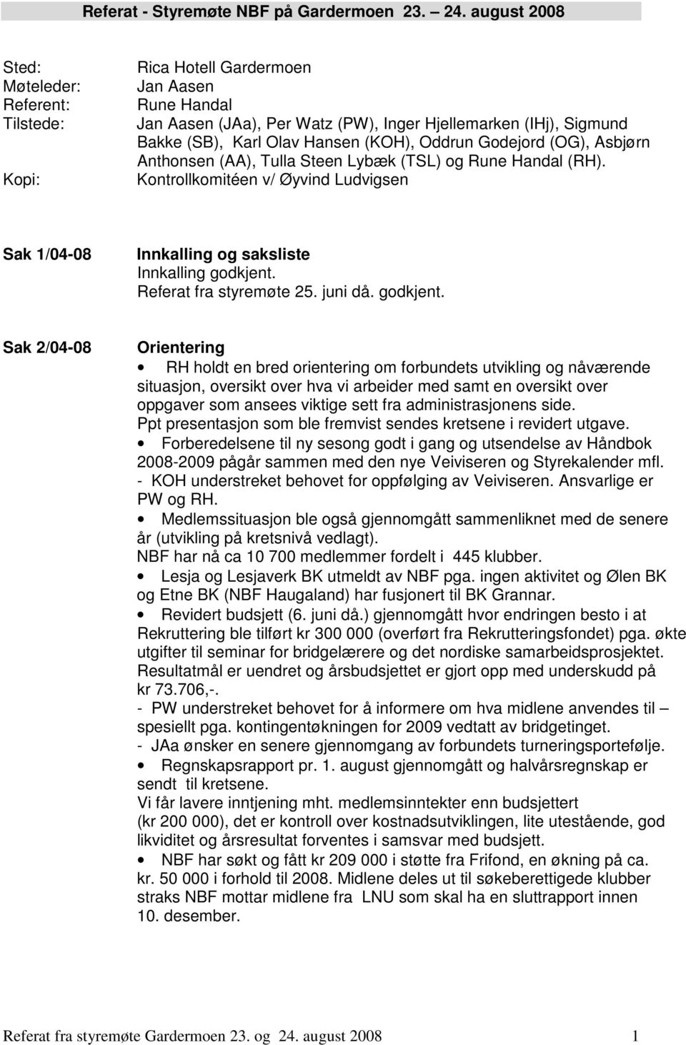 (KOH), Oddrun Godejord (OG), Asbjørn Anthonsen (AA), Tulla Steen Lybæk (TSL) og Rune Handal (RH). Kontrollkomitéen v/ Øyvind Ludvigsen Sak 1/04-08 Innkalling og saksliste Innkalling godkjent.