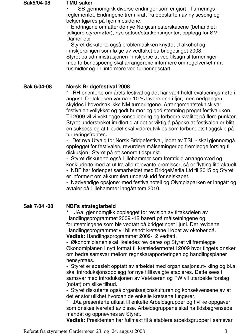 - Styret diskuterte også problematikken knyttet til alkohol og innskjerpingen som følge av vedtaket på bridgetinget 2008.