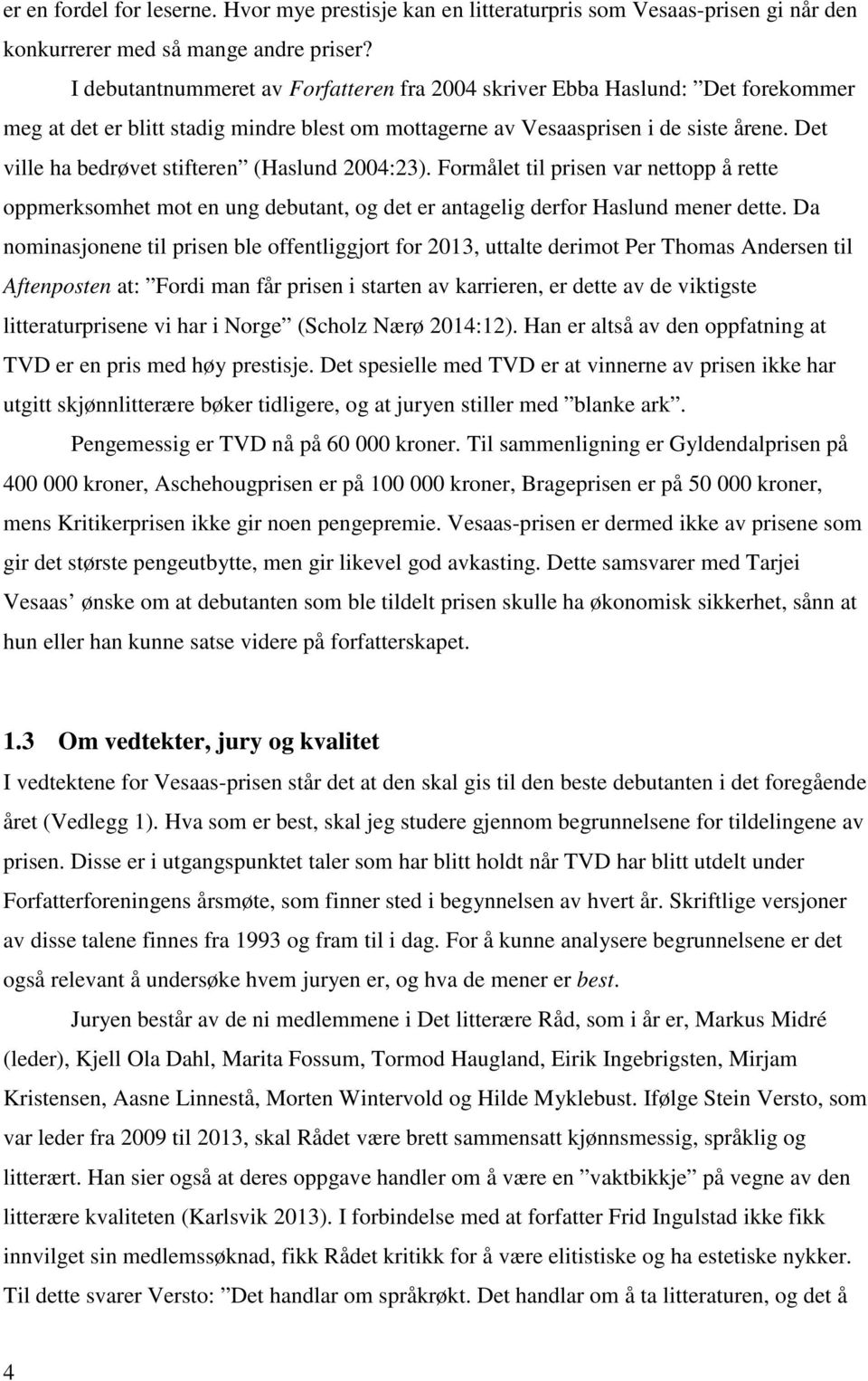 Det ville ha bedrøvet stifteren (Haslund 2004:23). Formålet til prisen var nettopp å rette oppmerksomhet mot en ung debutant, og det er antagelig derfor Haslund mener dette.