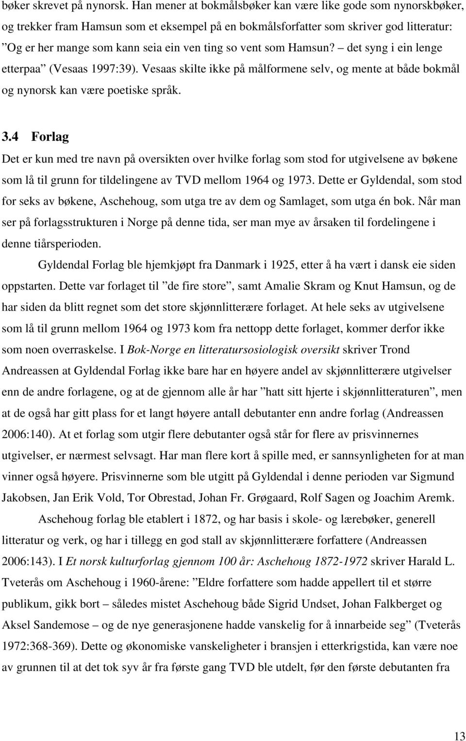 vent som Hamsun? det syng i ein lenge etterpaa (Vesaas 1997:39). Vesaas skilte ikke på målformene selv, og mente at både bokmål og nynorsk kan være poetiske språk. 3.