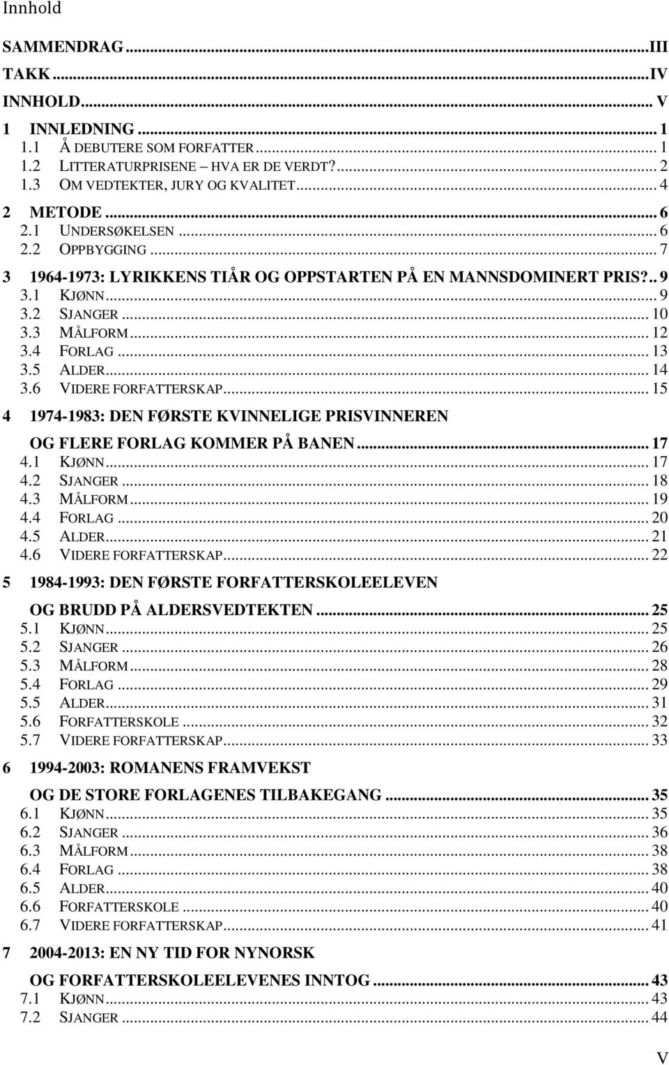 6 VIDERE FORFATTERSKAP... 15 4 1974-1983: DEN FØRSTE KVINNELIGE PRISVINNEREN OG FLERE FORLAG KOMMER PÅ BANEN... 17 4.1 KJØNN... 17 4.2 SJANGER... 18 4.3 MÅLFORM... 19 4.4 FORLAG... 20 4.5 ALDER... 21 4.