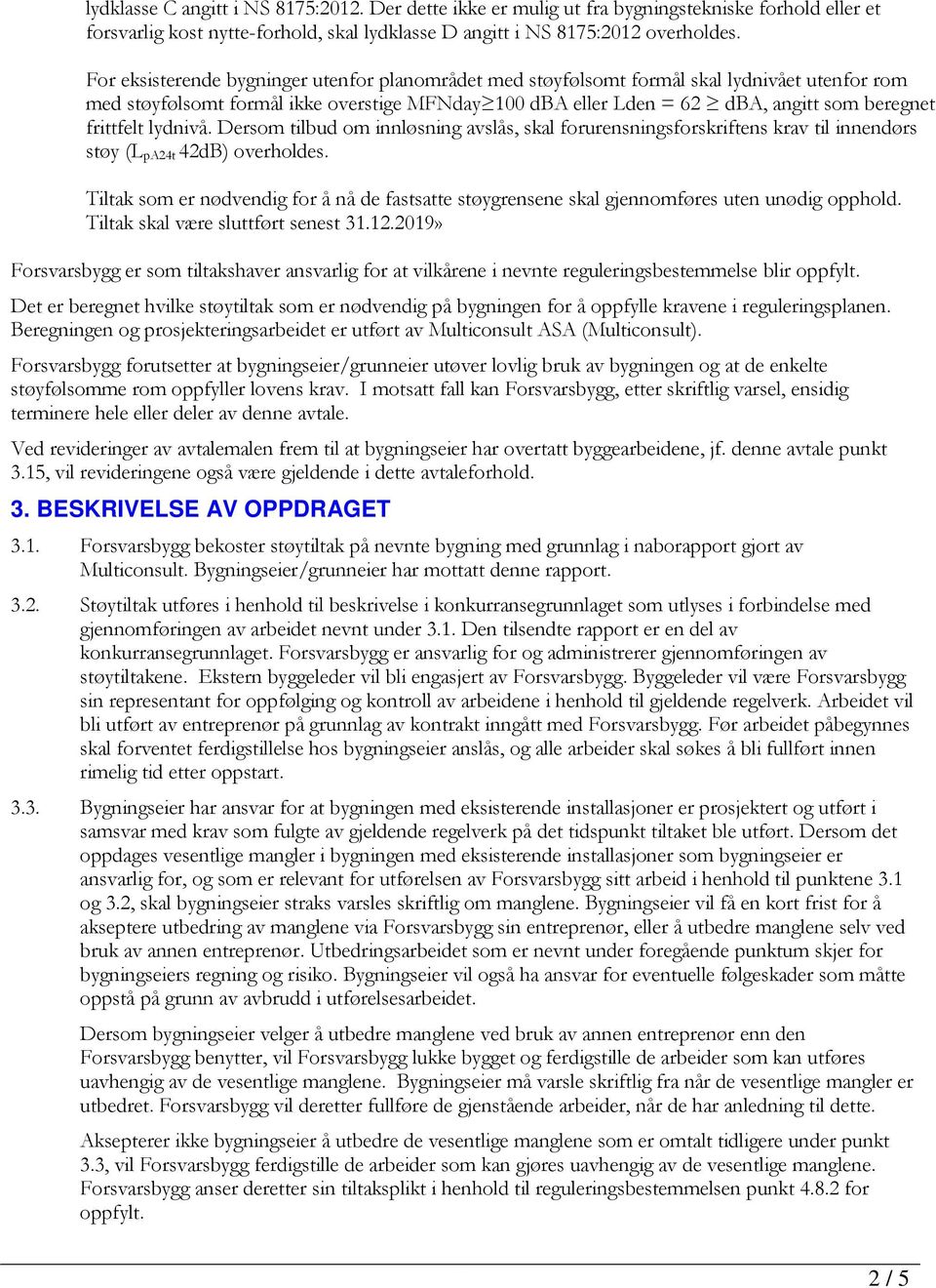 frittfelt lydnivå. Dersom tilbud om innløsning avslås, skal forurensningsforskriftens krav til innendørs støy (L pa24t 42dB) overholdes.