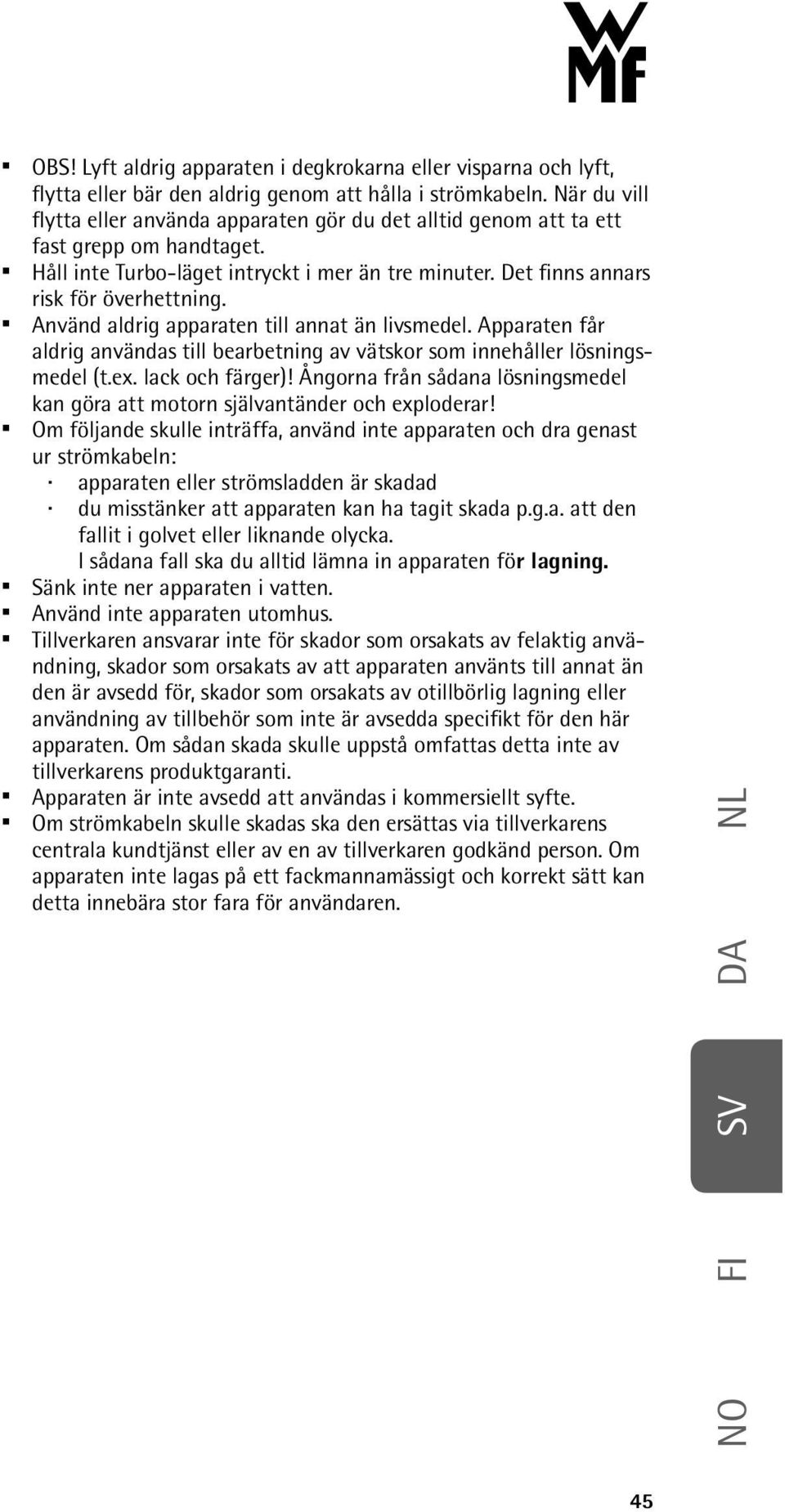 Använd aldrig apparaten till annat än livsmedel. Apparaten får aldrig användas till bearbetning av vätskor som innehåller lösningsmedel (t.ex. lack och färger)!