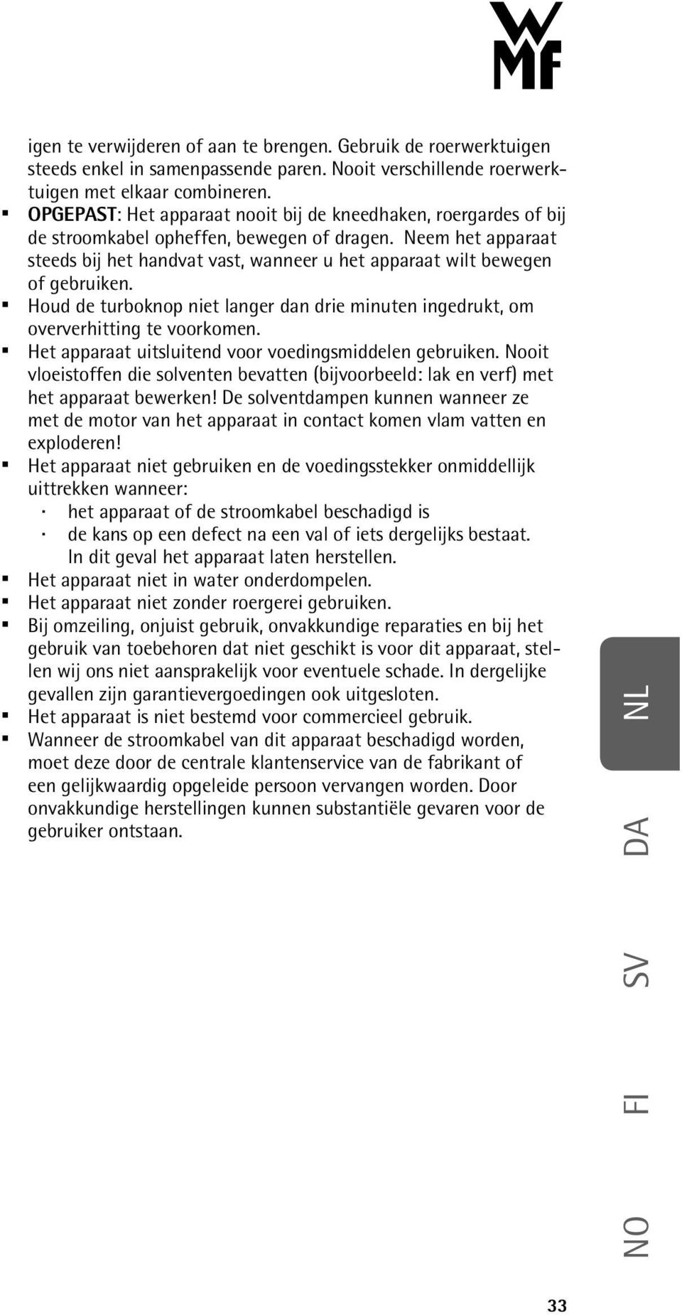 Neem het apparaat steeds bij het handvat vast, wanneer u het apparaat wilt bewegen of gebruiken. Houd de turboknop niet langer dan drie minuten ingedrukt, om oververhitting te voorkomen.