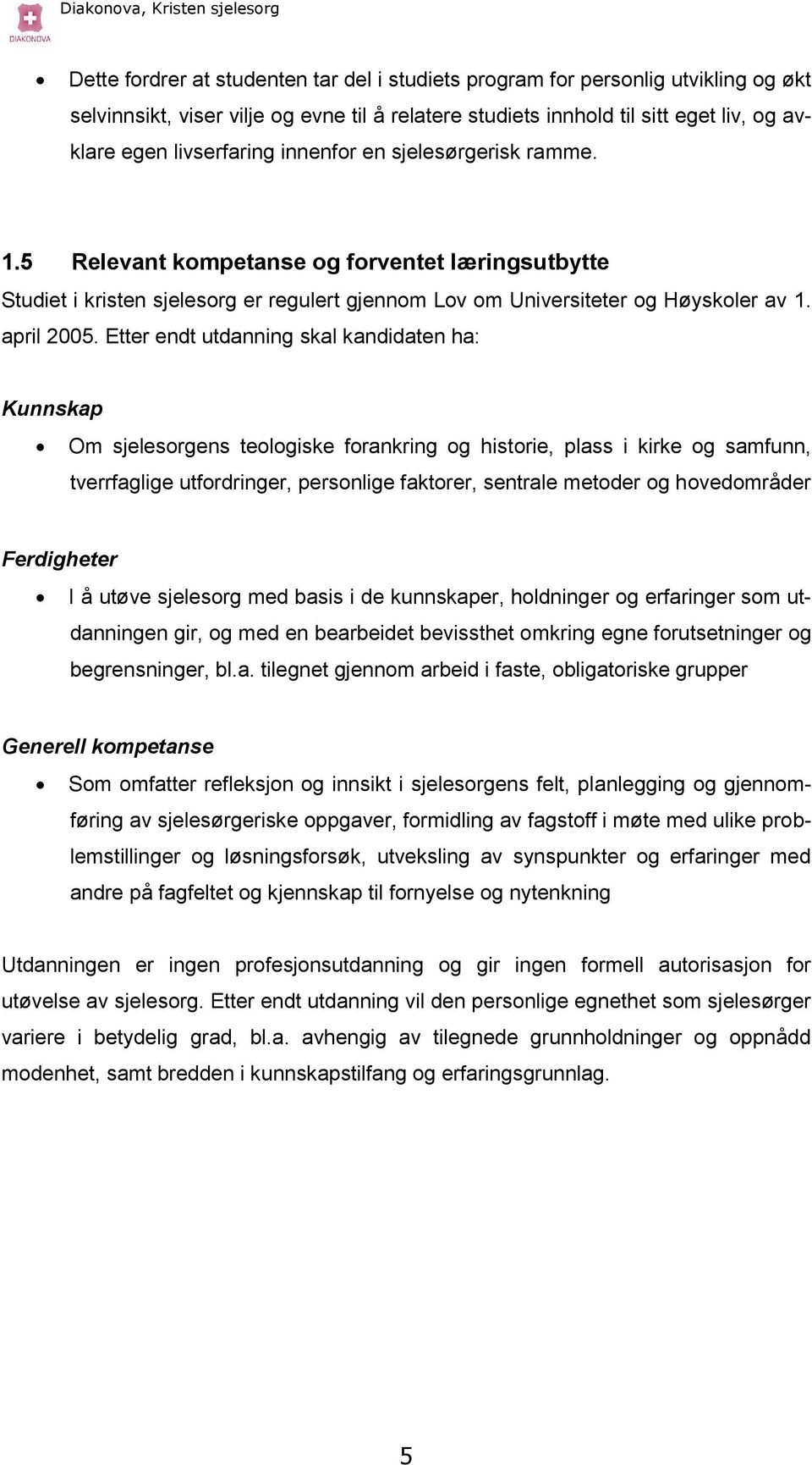 Etter endt utdanning skal kandidaten ha: Kunnskap Om sjelesorgens teologiske forankring og historie, plass i kirke og samfunn, tverrfaglige utfordringer, personlige faktorer, sentrale metoder og