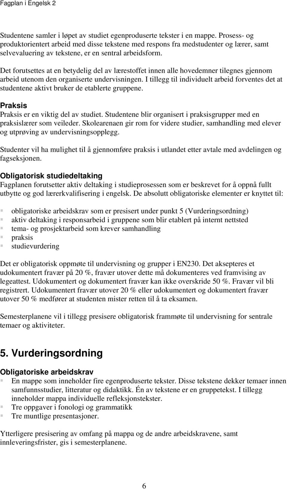 Det forutsettes at en betydelig del av lærestoffet innen alle hovedemner tilegnes gjennom arbeid utenom den organiserte undervisningen.