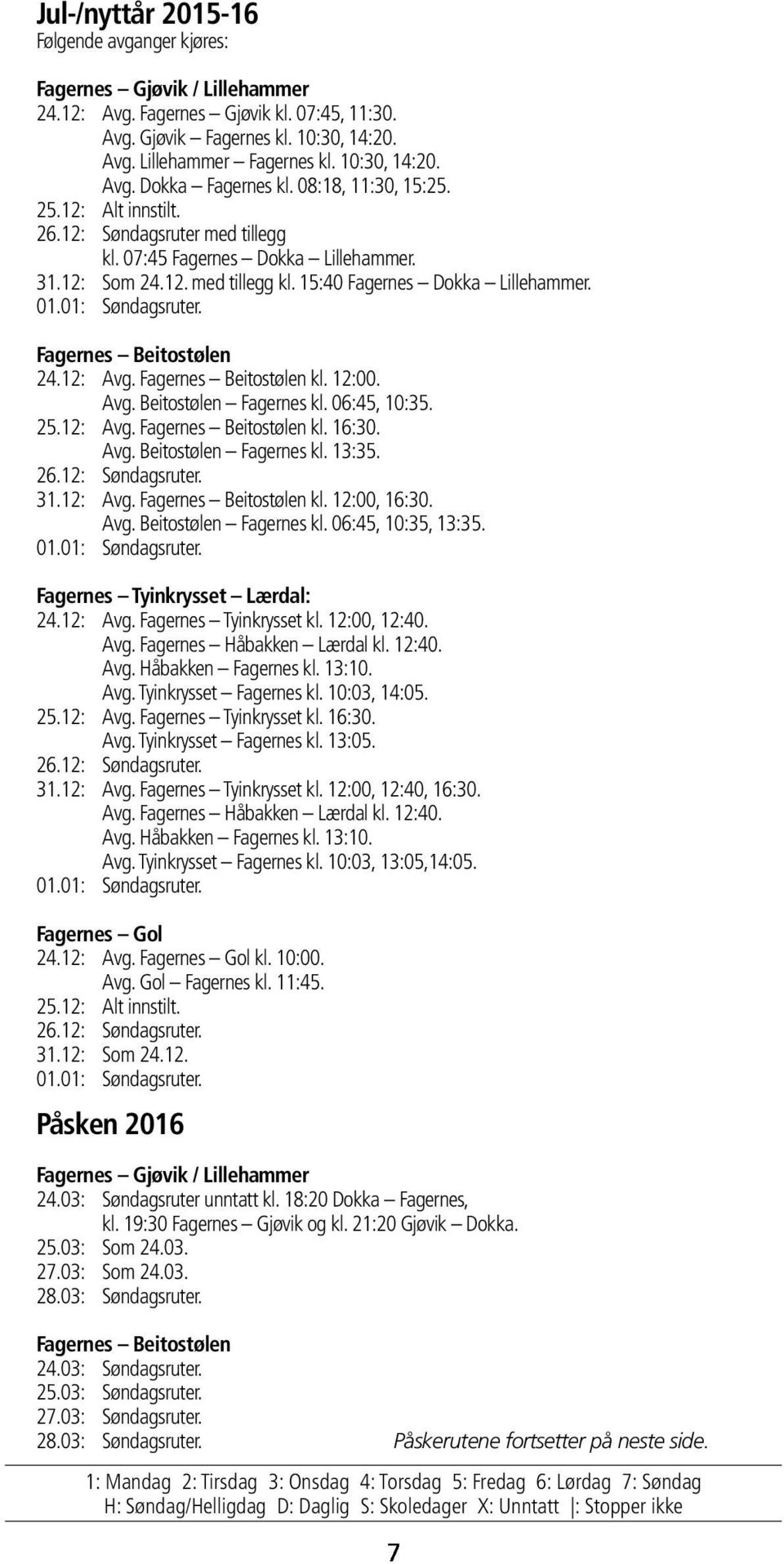 01.01: Søndagsruter. Fagernes Beitostølen 24.12: Avg. Fagernes Beitostølen kl. 12:00. Avg. Beitostølen Fagernes kl. 06:45, 10:35. 25.12: Avg. Fagernes Beitostølen kl. 16:30. Avg. Beitostølen Fagernes kl. 13:35.