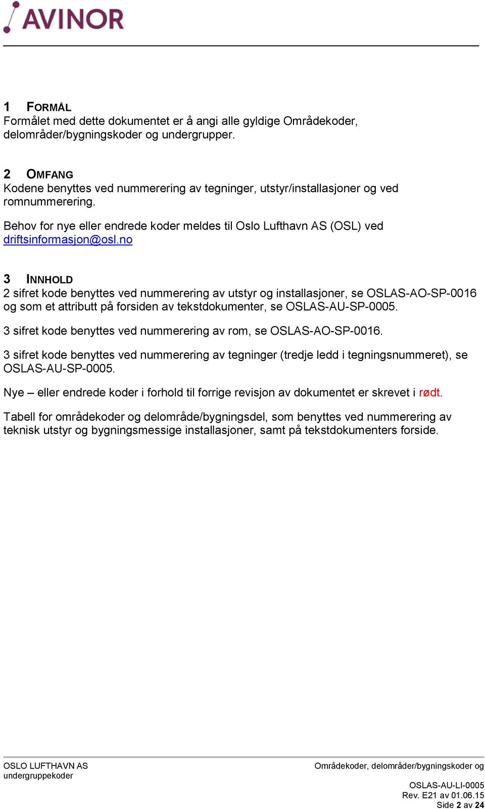 no 3 INNHLD 2 sifret kode benyttes ved nummerering av utstyr og installasjoner, se SLAS-A-SP-0016 og som et attributt på forsiden av tekstdokumenter, se SLAS-AU-SP-0005.