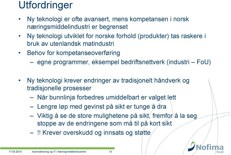 håndverk og tradisjonelle prosesser Når bunnlinja forbedres umiddelbart er valget lett Lengre løp med gevinst på sikt er tunge å dra Viktig å se de store mulighetene på