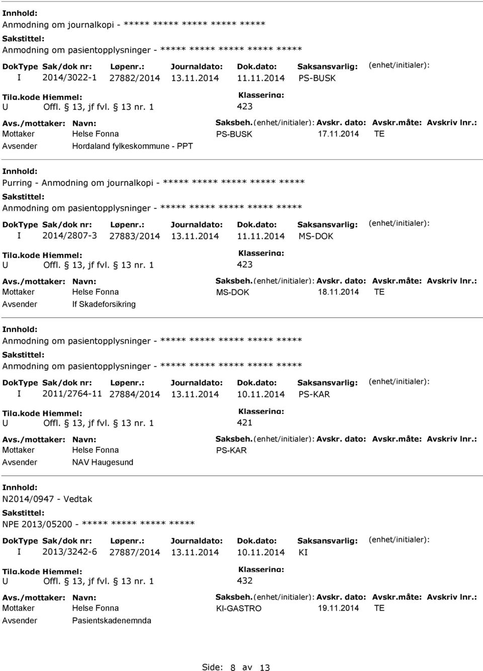 11.2014 Avs./mottaker: Navn: Saksbeh. Avskr. dato: Avskr.måte: Avskriv lnr.: 18.11.2014 TE f Skadeforsikring ***** ***** 2011/2764-11 27884/2014 S-KAR 421 Avs./mottaker: Navn: Saksbeh. Avskr. dato: Avskr.måte: Avskriv lnr.: S-KAR NAV Haugesund N2014/0947 - Vedtak NE 2013/05200 - ***** ***** ***** ***** 2013/3242-6 27887/2014 K 432 Avs.