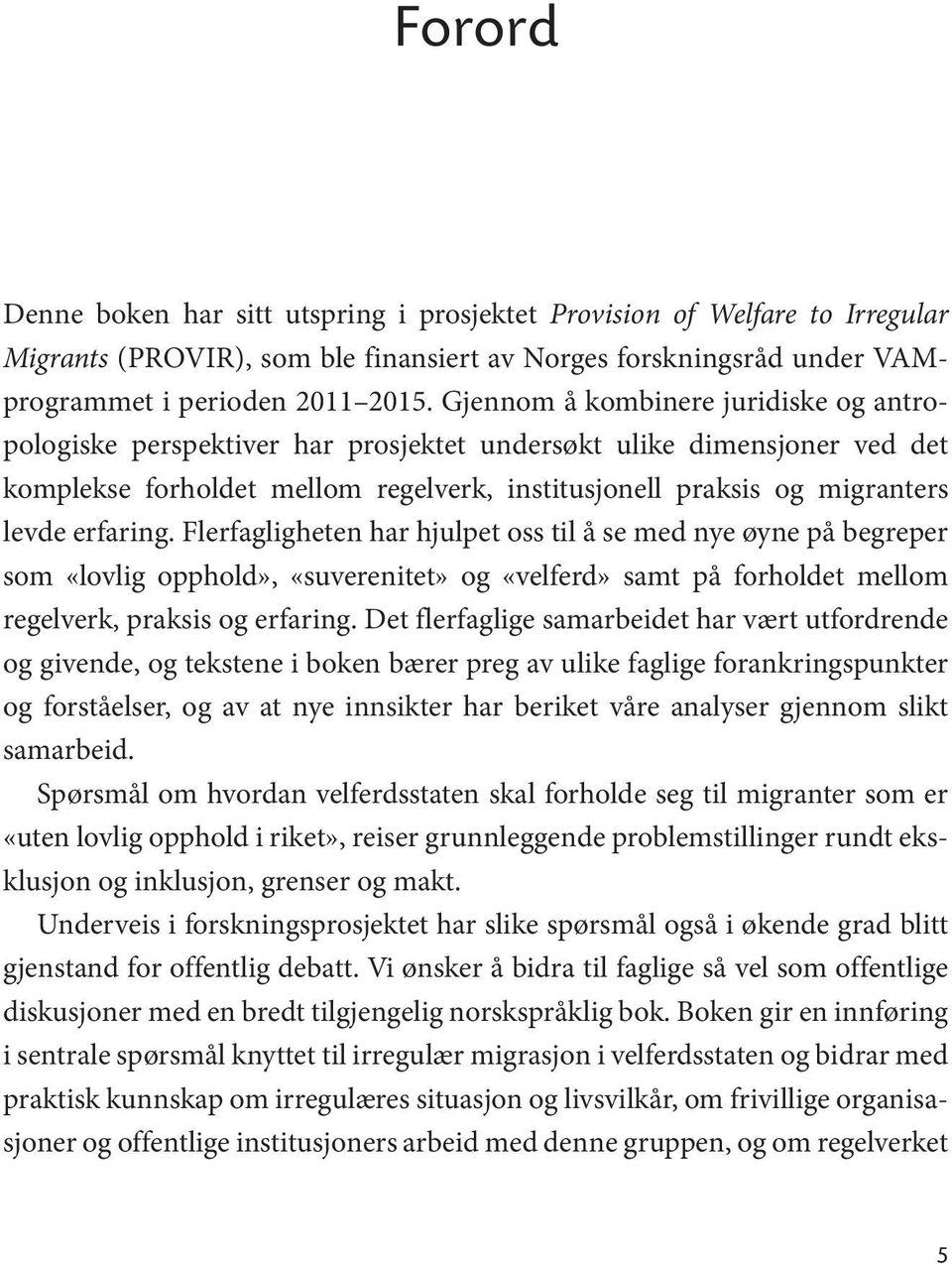 erfaring. Flerfagligheten har hjulpet oss til å se med nye øyne på begreper som «lovlig opphold», «suverenitet» og «velferd» samt på forholdet mellom regelverk, praksis og erfaring.