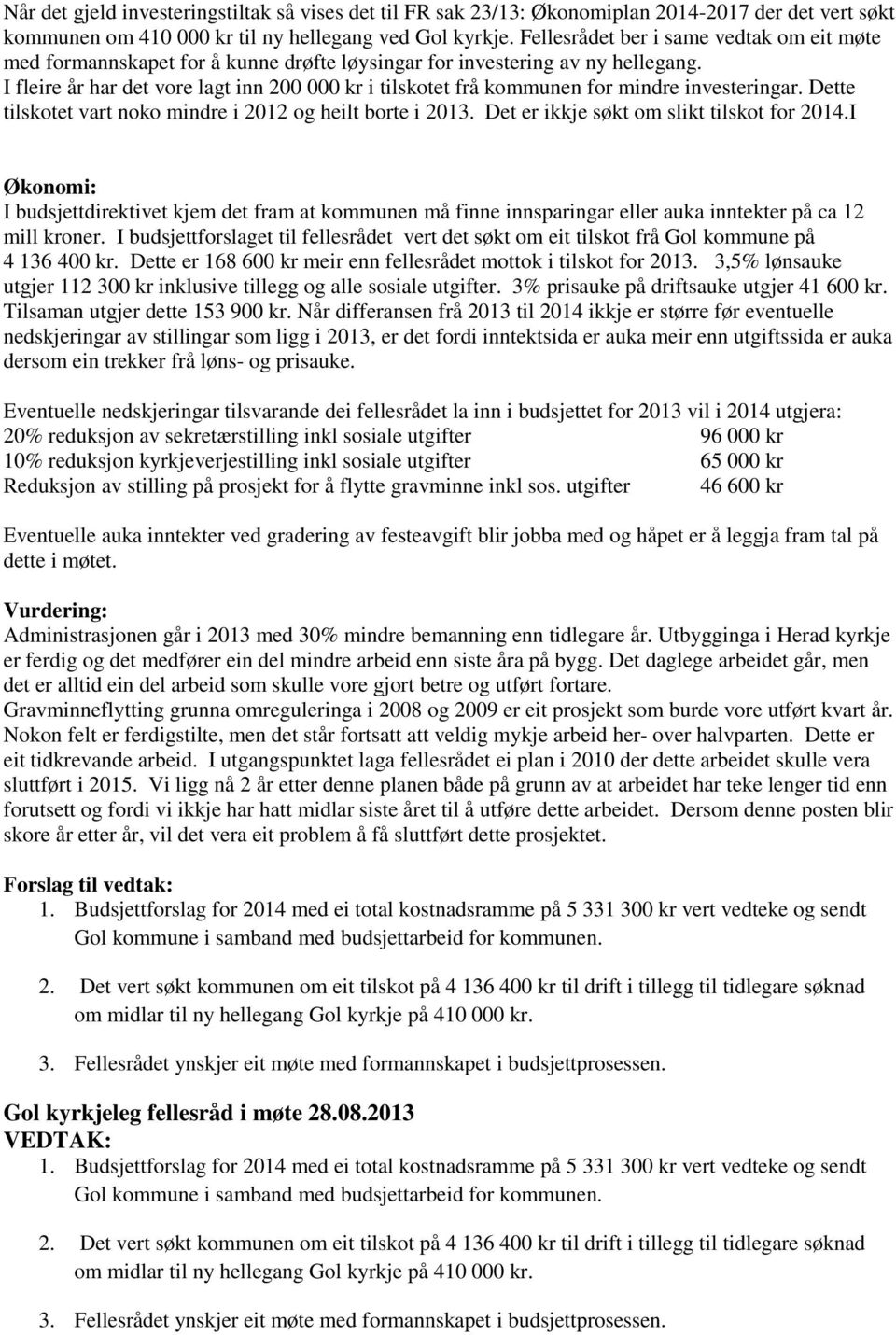 I fleire år har det vore lagt inn 200 000 kr i tilskotet frå kommunen for mindre investeringar. Dette tilskotet vart noko mindre i 2012 og heilt borte i 2013.