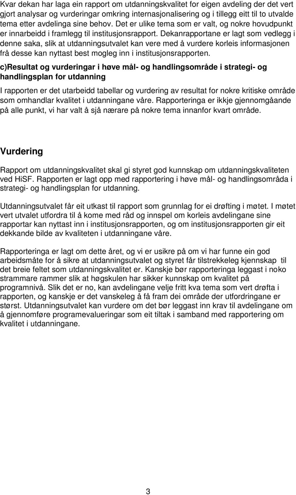 Dekanrapportane er lagt som vedlegg i denne saka, slik at utdanningsutvalet kan vere med å vurdere korleis informasjonen frå desse kan nyttast best mogleg inn i institusjonsrapporten.