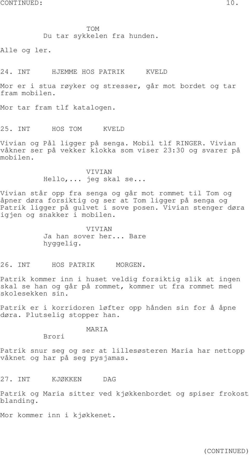 .. Vivian står opp fra senga og går mot rommet til Tom og åpner døra forsiktig og ser at Tom ligger på senga og Patrik ligger på gulvet i sove posen. Vivian stenger døra igjen og snakker i mobilen.