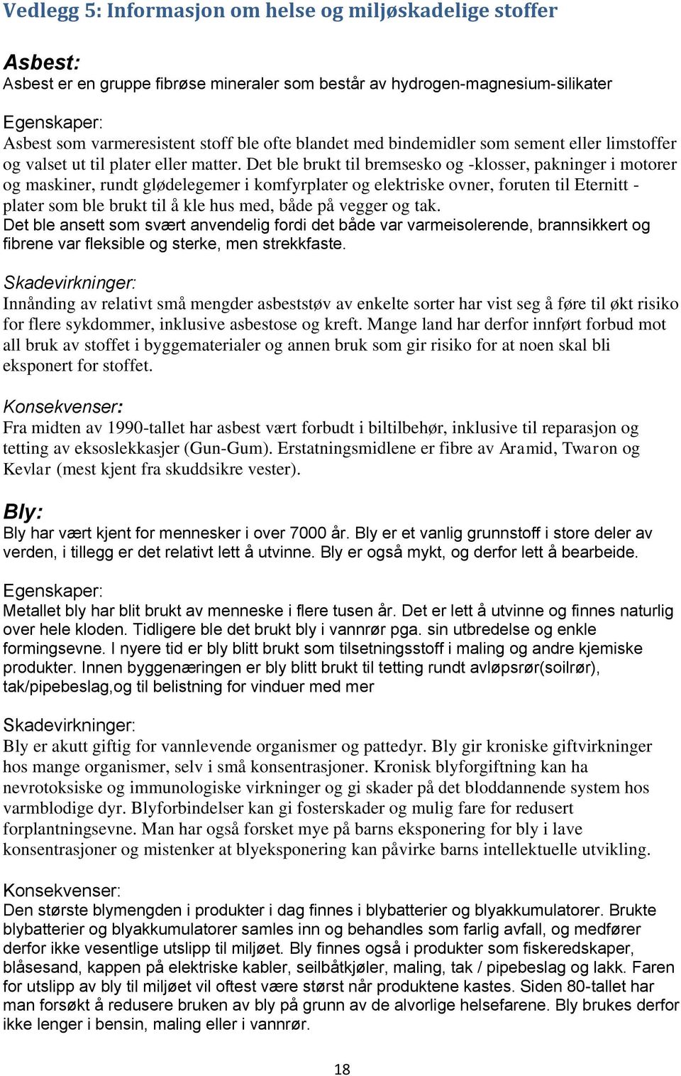 Det ble brukt til bremsesko og -klosser, pakninger i motorer og maskiner, rundt glødelegemer i komfyrplater og elektriske ovner, foruten til Eternitt - plater som ble brukt til å kle hus med, både på