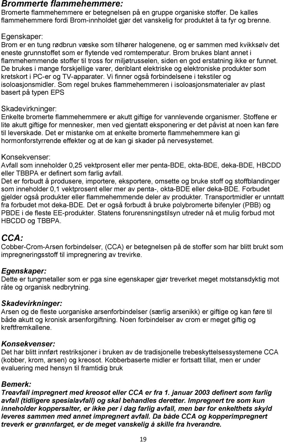 Brom brukes blant annet i flammehemmende stoffer til tross for miljøtrusselen, siden en god erstatning ikke er funnet.