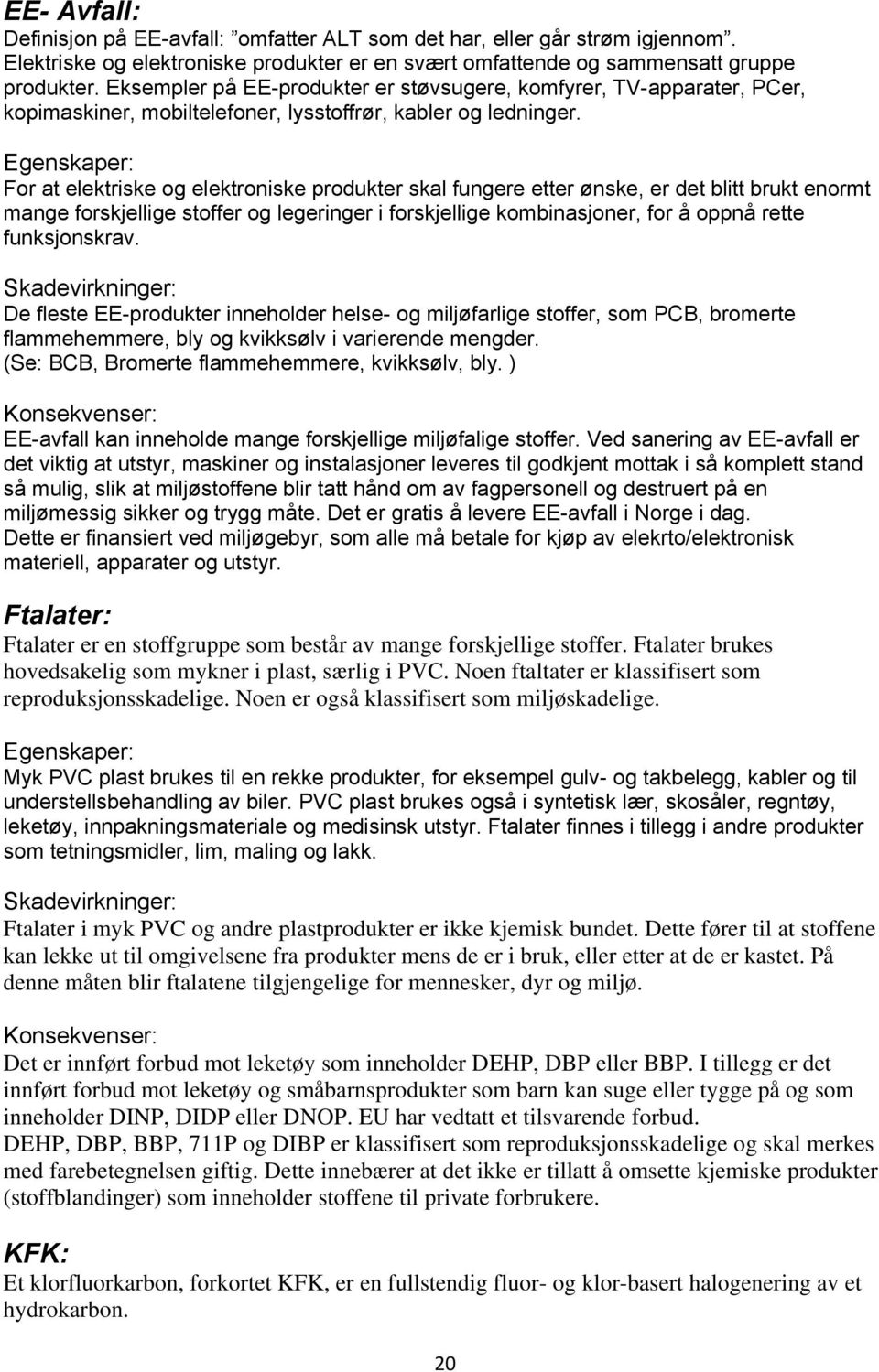 Egenskaper: For at elektriske og elektroniske produkter skal fungere etter ønske, er det blitt brukt enormt mange forskjellige stoffer og legeringer i forskjellige kombinasjoner, for å oppnå rette