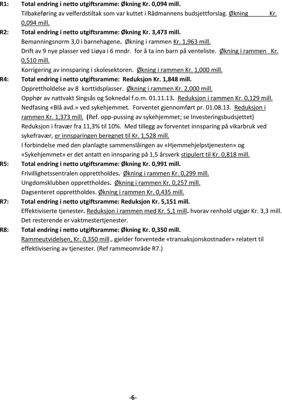 Korrigering av innsparing i skolesektoren. Økning i rammen Kr. 1, mill. R4: Total endring i netto utgiftsramme: Reduksjon Kr. 1,848 mill. Opprettholdelse av 8 korttidsplasser. Økning i rammen Kr. 2, mill.