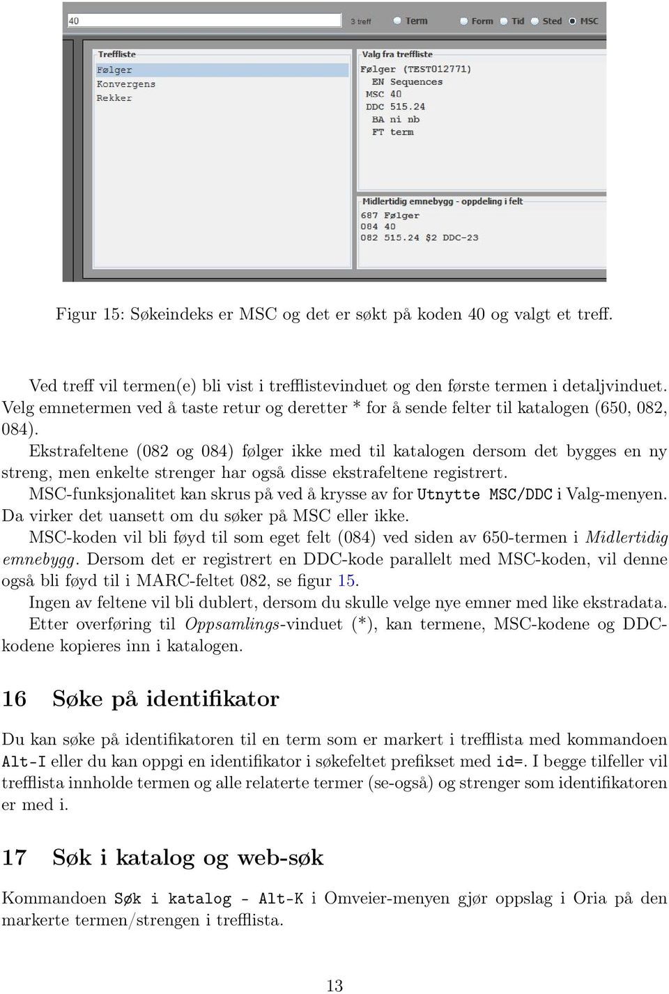 Ekstrafeltene (082 og 084) følger ikke med til katalogen dersom det bygges en ny streng, men enkelte strenger har også disse ekstrafeltene registrert.