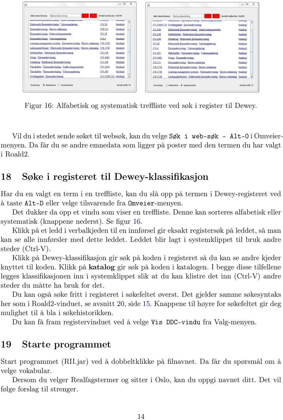 18 Søke i registeret til Dewey-klassifikasjon Har du en valgt en term i en treffliste, kan du slå opp på termen i Dewey-registeret ved å taste Alt-D eller velge tilsvarende fra Omveier-menyen.