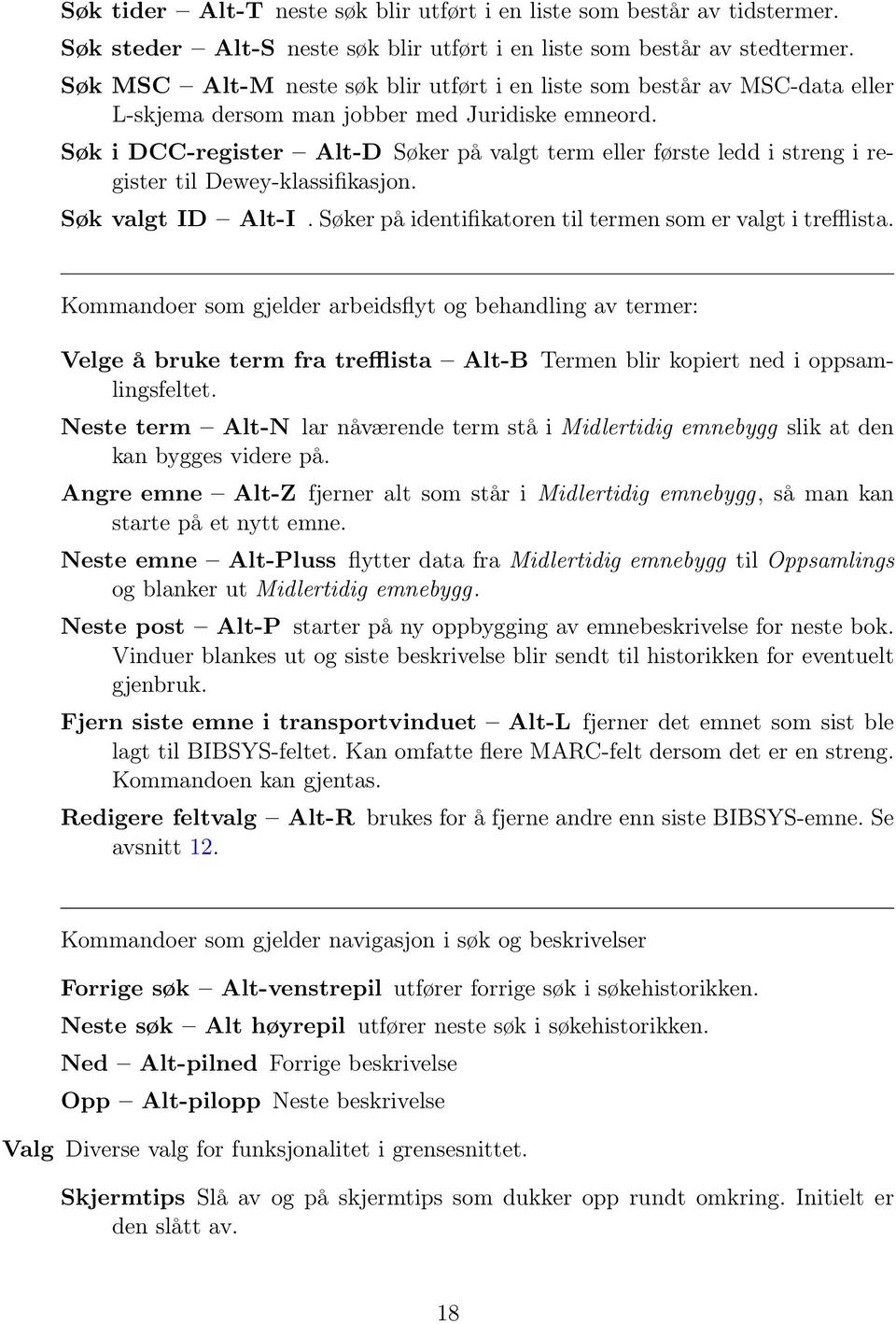 Søk i DCC-register Alt-D Søker på valgt term eller første ledd i streng i register til Dewey-klassifikasjon. Søk valgt ID Alt-I. Søker på identifikatoren til termen som er valgt i trefflista.