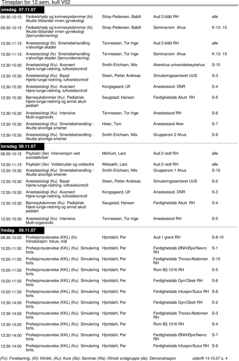 Seminarrom Ahus Akutte tilstander innen gynekologi 10:30-11:15 Anestesiologi (fo) Smertebehandling Tønnessen, Tor Inge Aud 3 blått v/alvorlige skader 10:30-11:15 Anestesiologi (fo) Smertebehandling